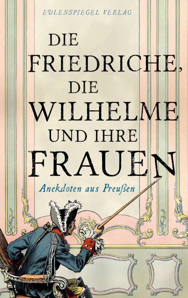 Die Friedriche, die Wilhelme und ihre Frauen: Anekdoten aus Preußen Contemporary literature