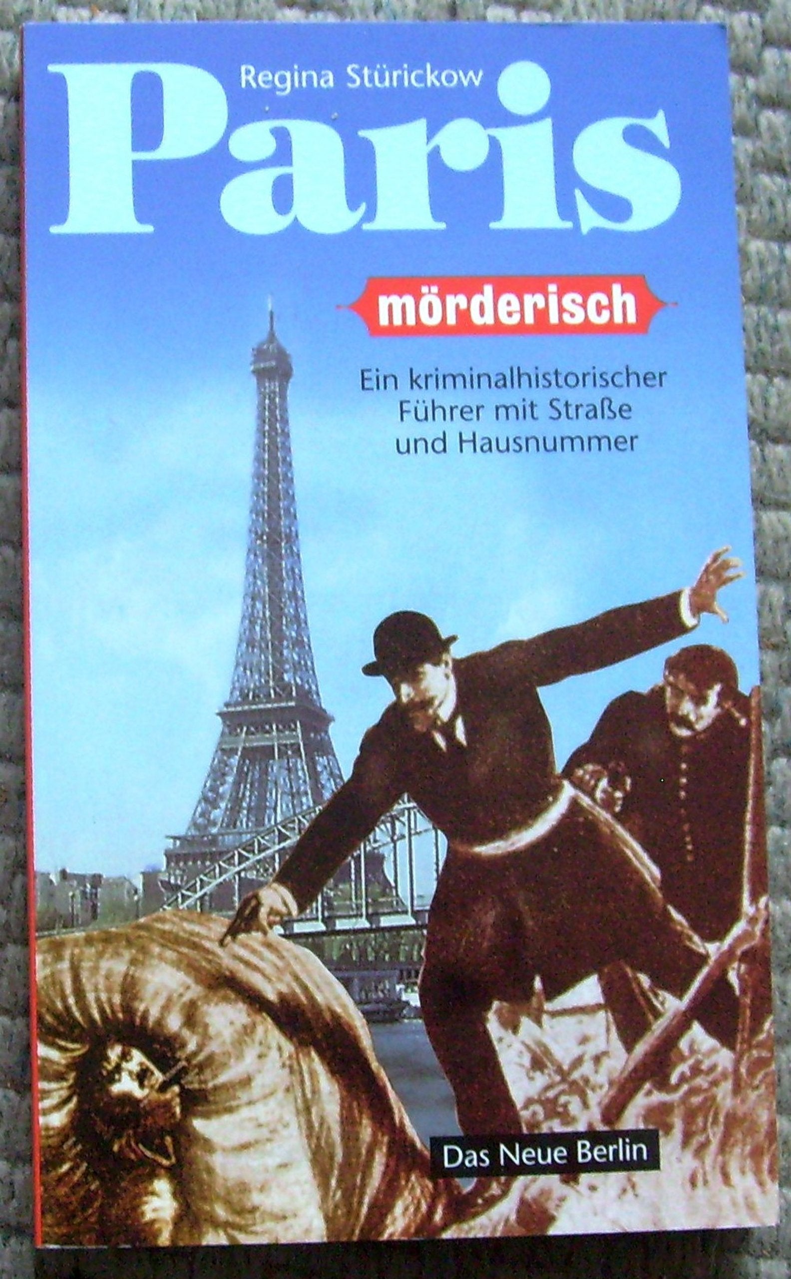 Paris mörderisch: Ein kriminallistischer Führer mit Strasse und Hausnummer Politics & History