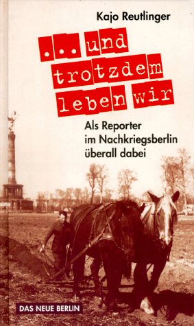 ... und trotzdem leben wir: Als Reporter im Nachkriegsberlin überall dabei Politics & Society