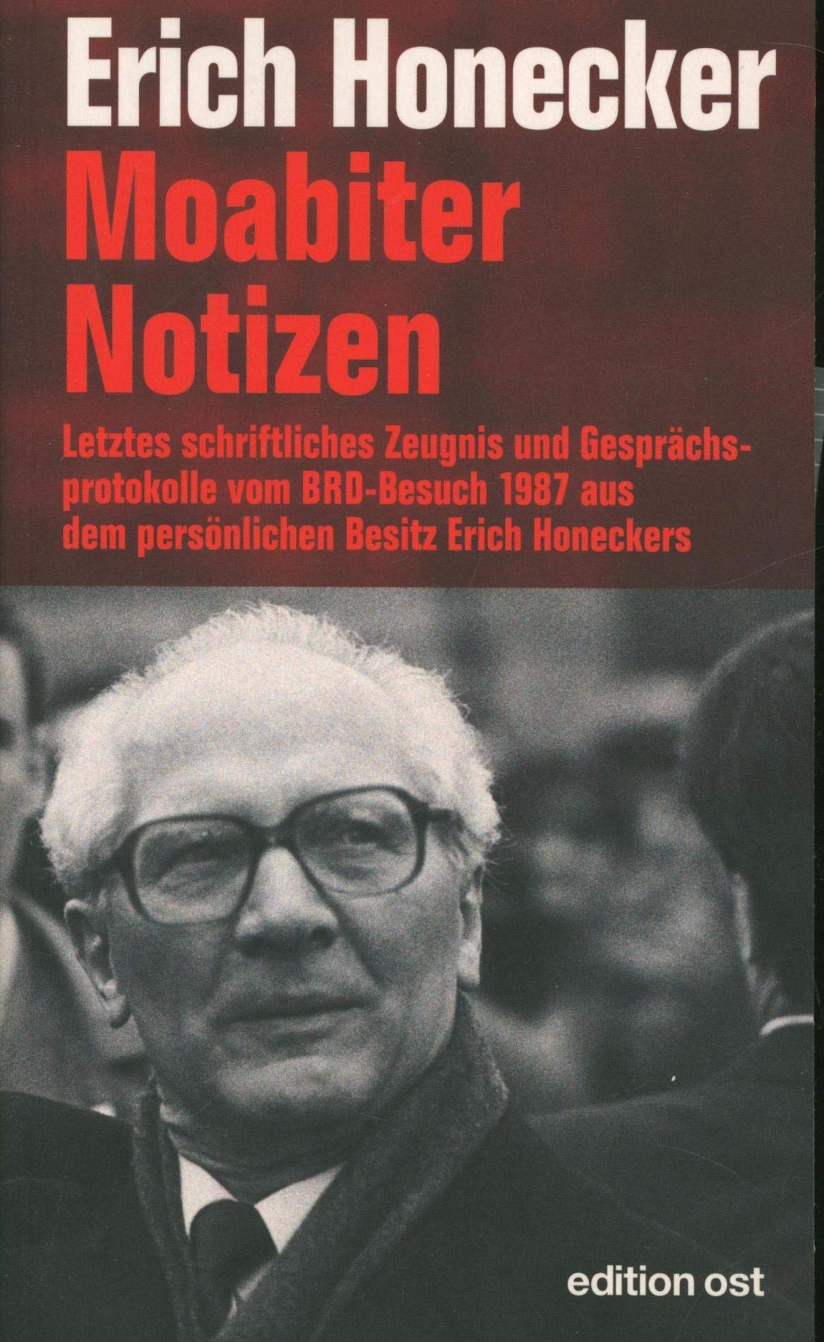 Moabiter Notizen: Letztes schriftliches Zeugnis und Gesprächsprotokolle vom BRD-Besuch 1987 aus dem persönlichen Besitz Erich Honeckers (edition ost) German history
