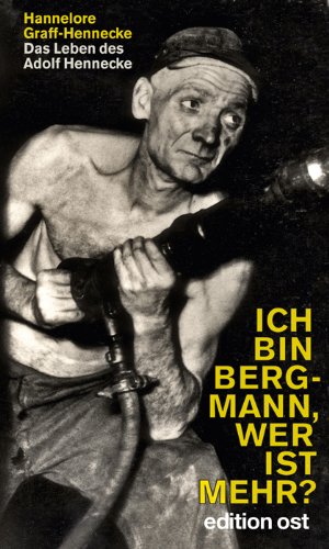 Ich bin Bergmann, wer ist mehr?: Das Leben des Adolf Hennecke (edition ost) German history