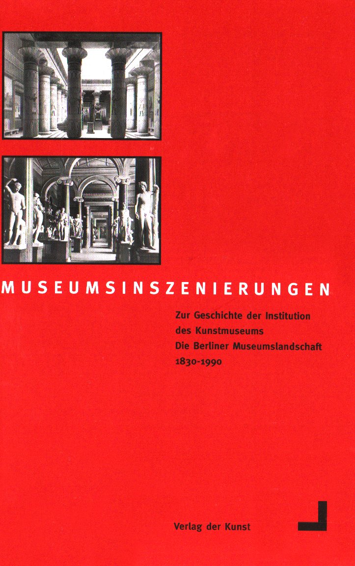 Museumsinszenierungen. Die Geschichte der Berliner Museumslandschaft 1830-1990 Film, Art & Culture