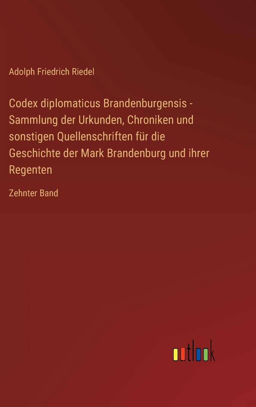 Codex diplomaticus Brandenburgensis - Sammlung der Urkunden, Chroniken und sonstigen Quellenschriften für die Geschichte der Mark Brandenburg und ihrer Regenten: Zehnter Band Contemporary literature Books