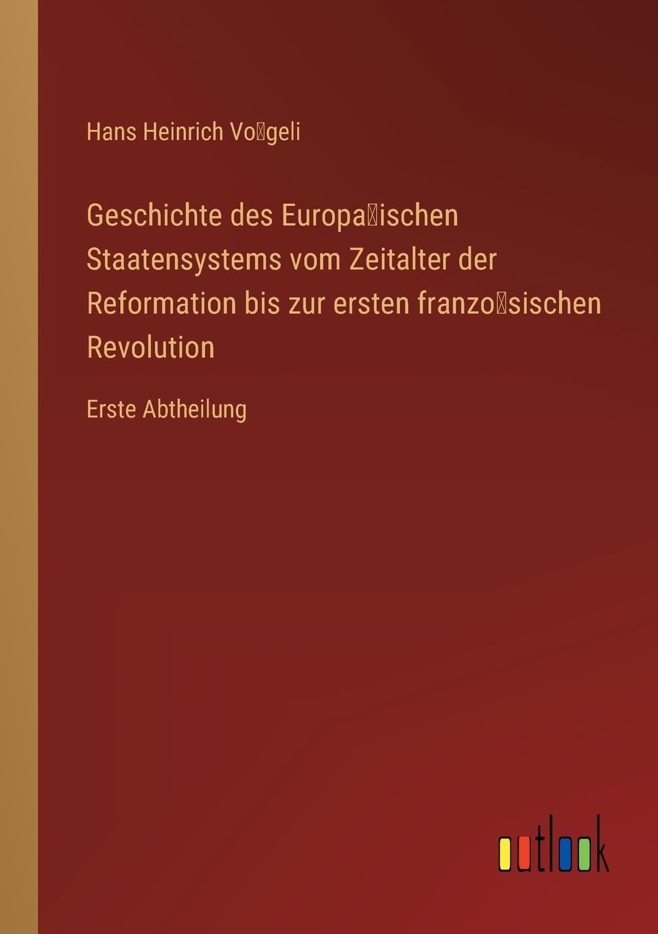 Geschichte des Europäischen Staatensystems vom Zeitalter der Reformation bis zur ersten französischen Revolution: Erste Abtheilung Contemporary literature Books
