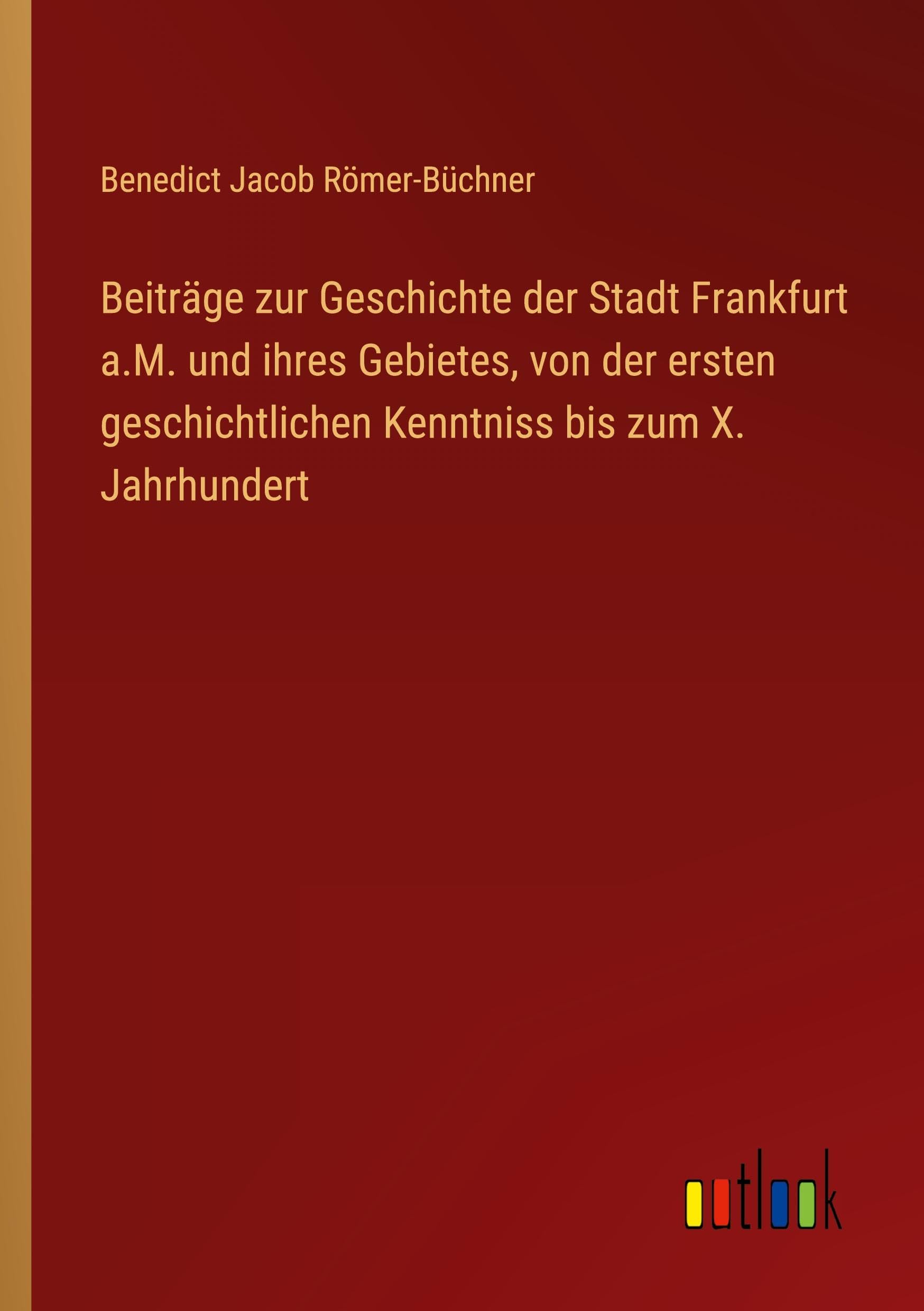 Beiträge zur Geschichte der Stadt Frankfurt a.M. und ihres Gebietes, von der ersten geschichtlichen Kenntniss bis zum X. Jahrhundert Classics
