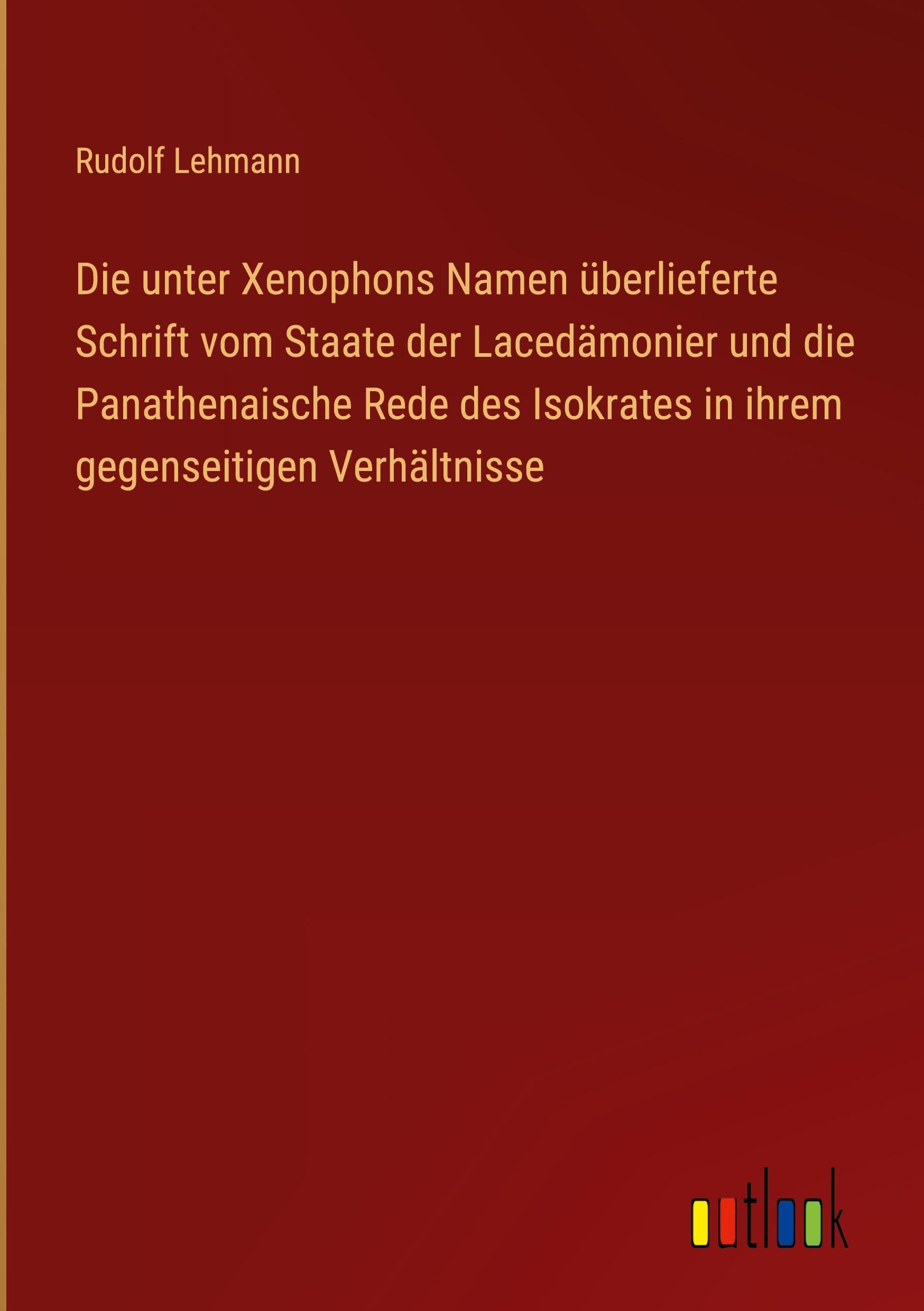 Die unter Xenophons Namen überlieferte Schrift vom Staate der Lacedämonier und die Panathenaische Rede des Isokrates in ihrem gegenseitigen Verhältnisse Classics