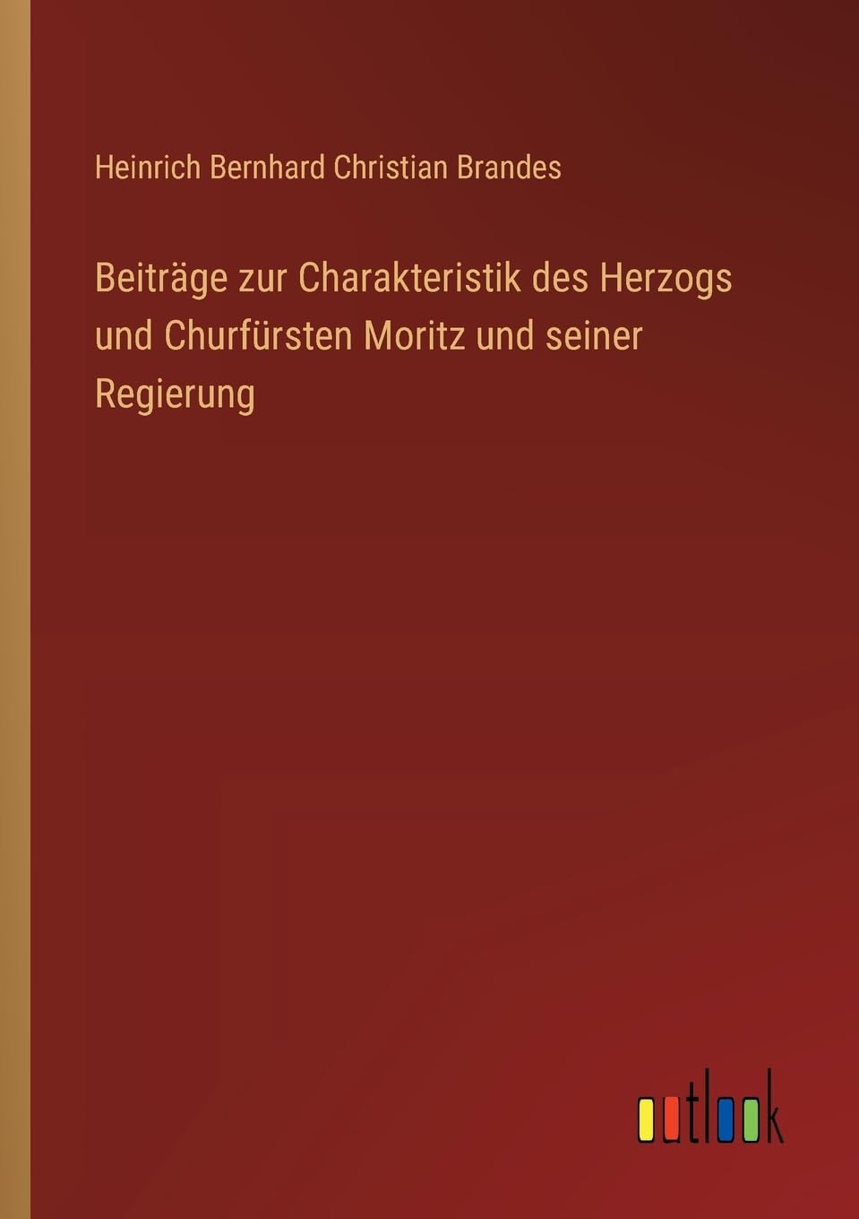 Beiträge zur Charakteristik des Herzogs und Churfürsten Moritz und seiner Regierung Contemporary literature