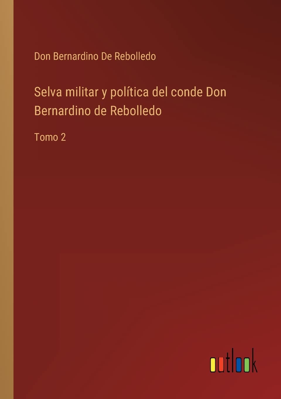 Selva militar y política del conde Don Bernardino de Rebolledo: Tomo 2 Contemporary literature