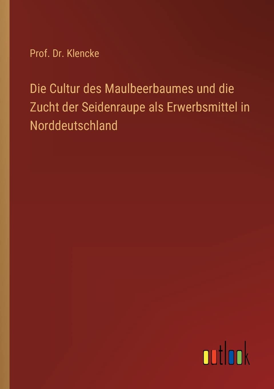 Die Cultur des Maulbeerbaumes und die Zucht der Seidenraupe als Erwerbsmittel in Norddeutschland Contemporary literature