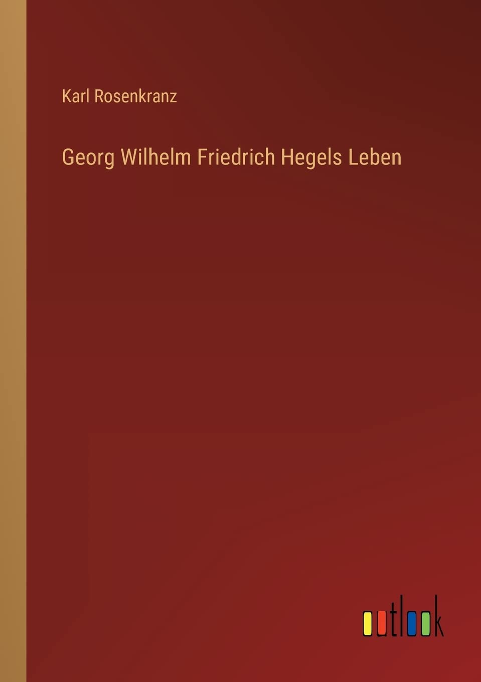 Georg Wilhelm Friedrich Hegels Leben Classics