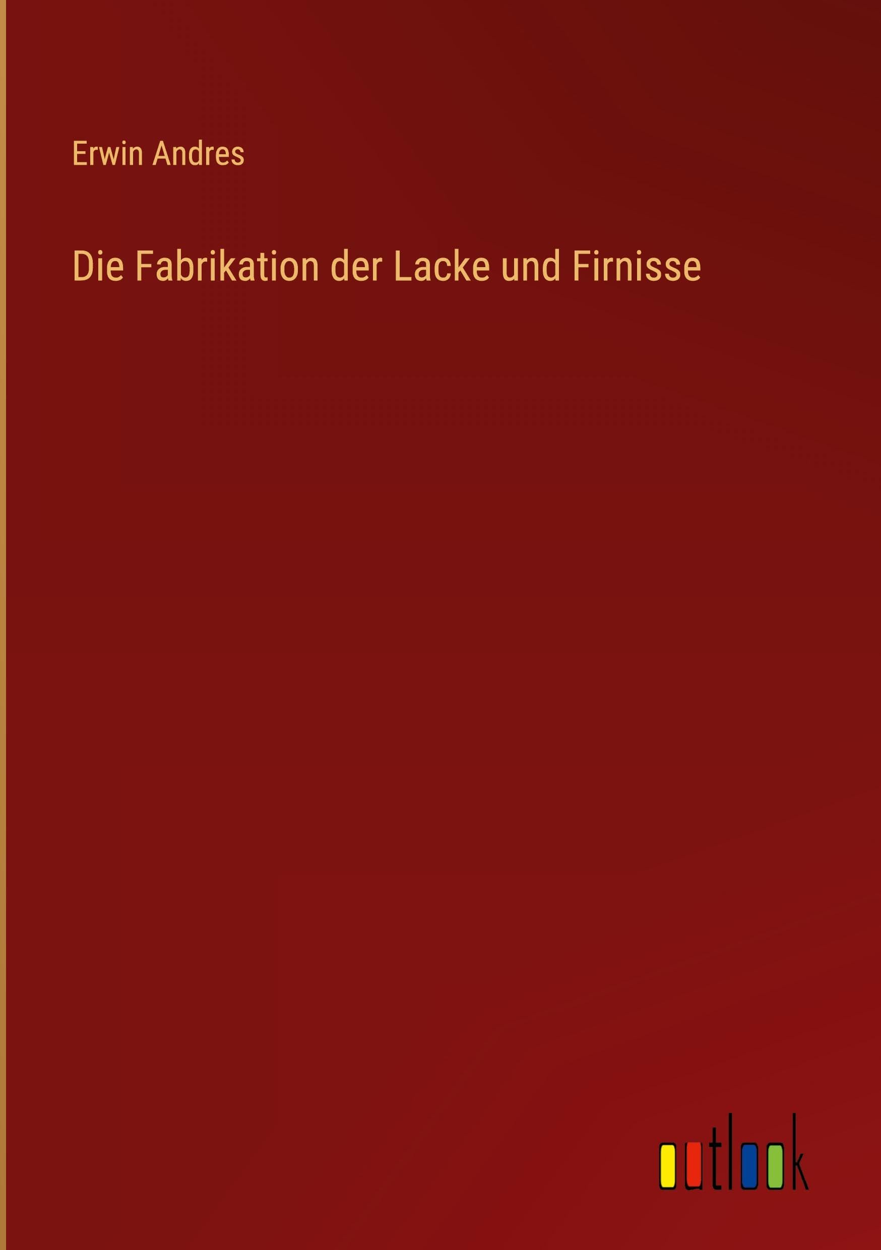 Die Fabrikation der Lacke und Firnisse Classics