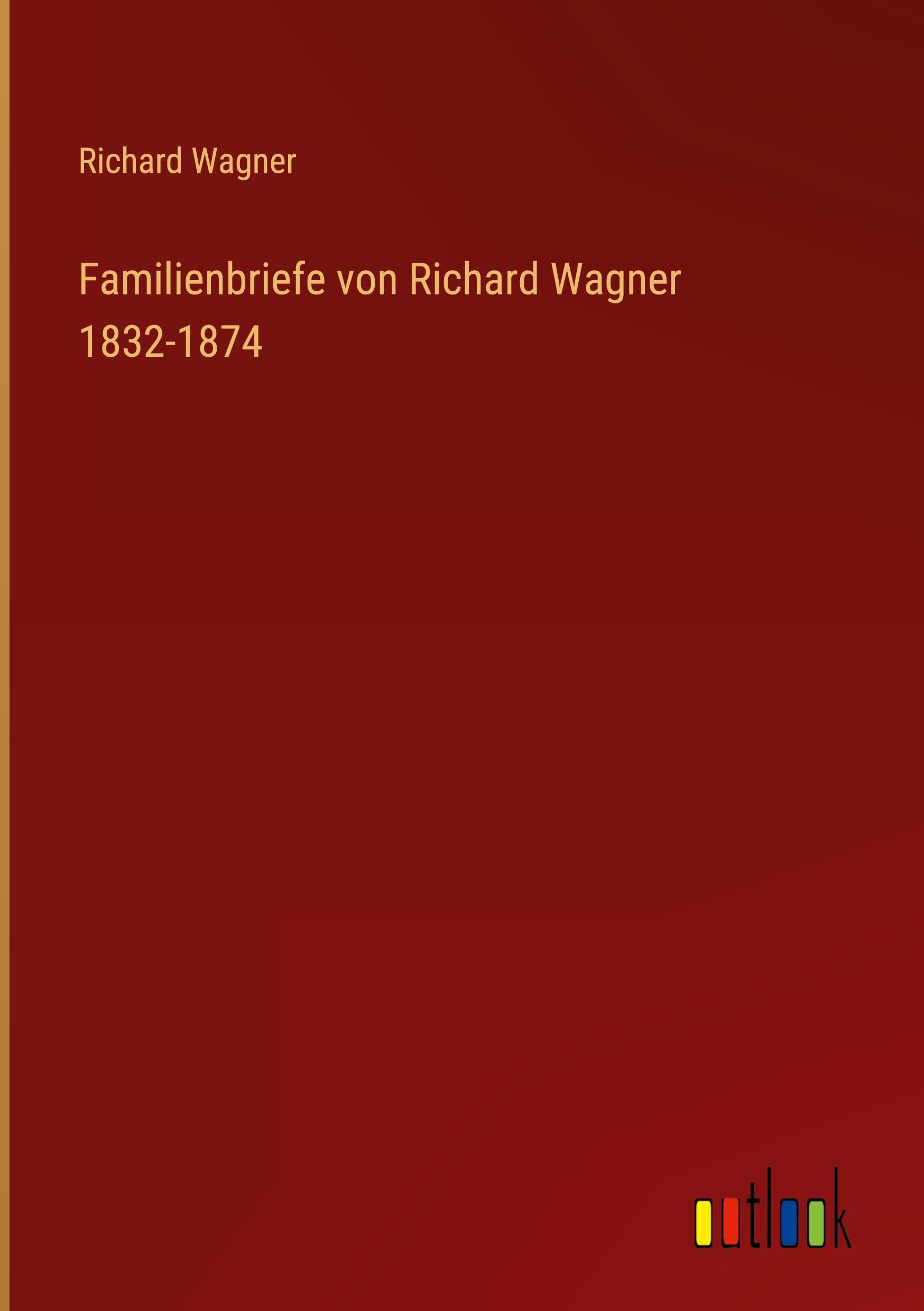 Familienbriefe von Richard Wagner 1832-1874 Classics