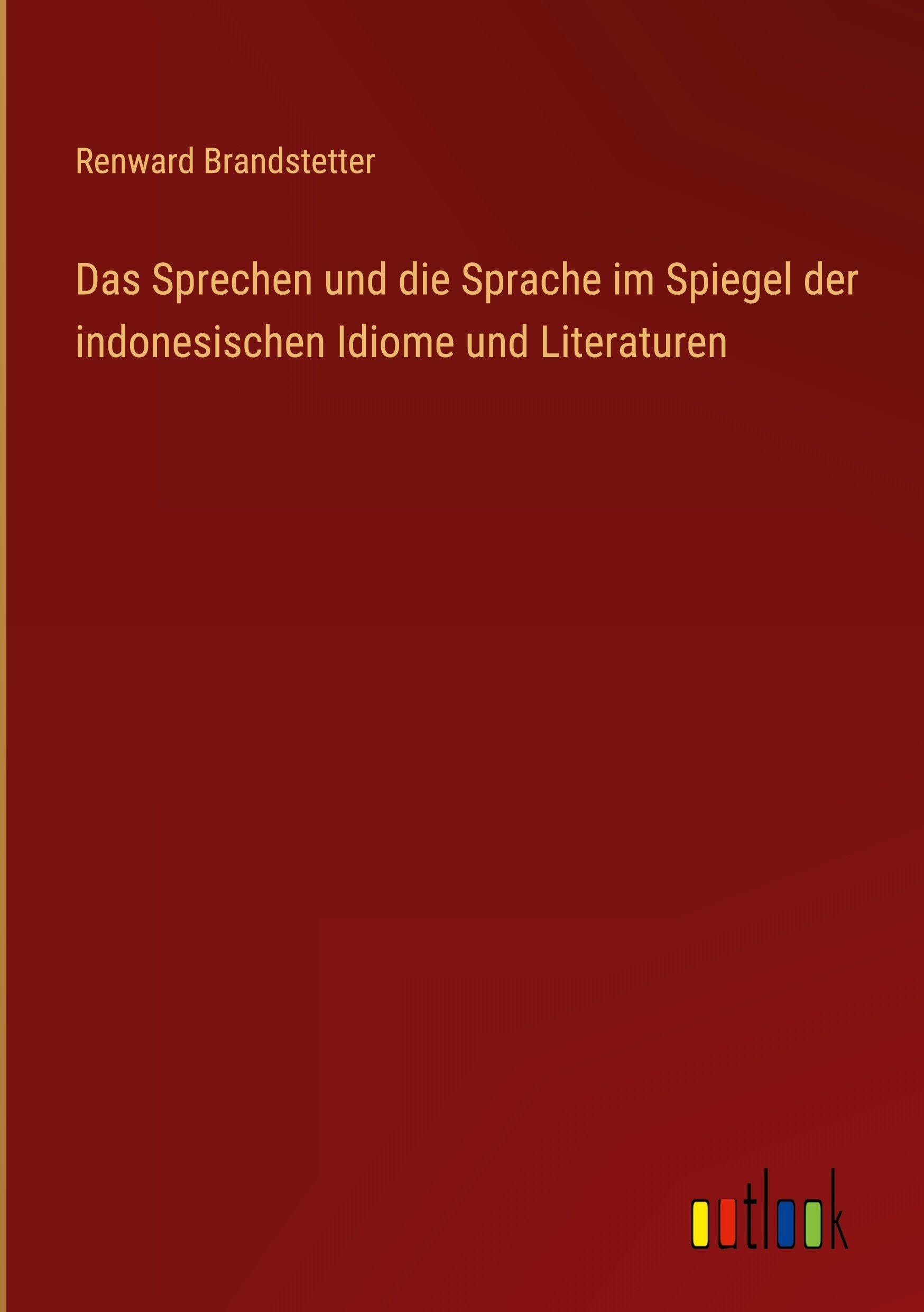 Das Sprechen und die Sprache im Spiegel der indonesischen Idiome und Literaturen Classics