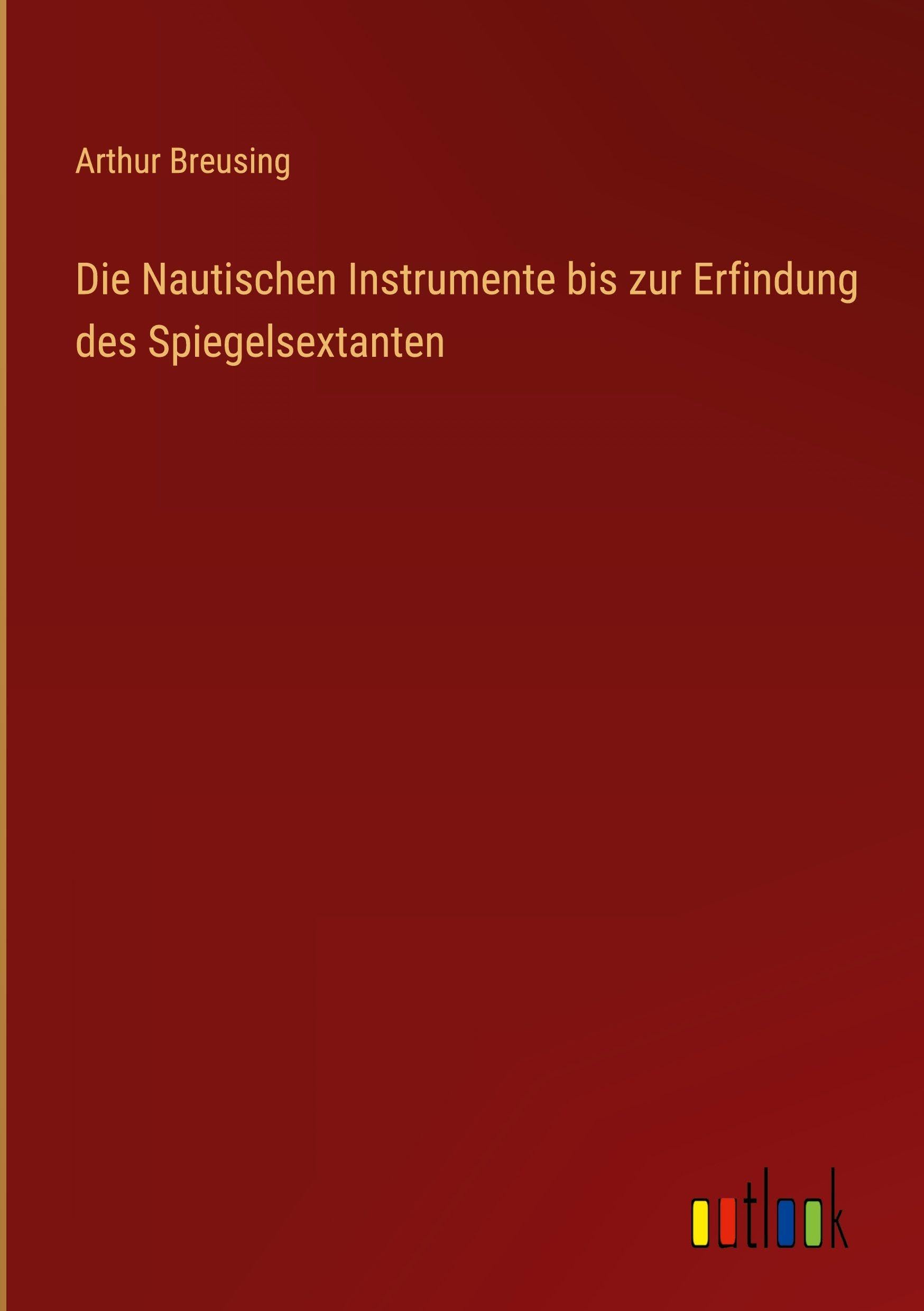 Die Nautischen Instrumente bis zur Erfindung des Spiegelsextanten Classics