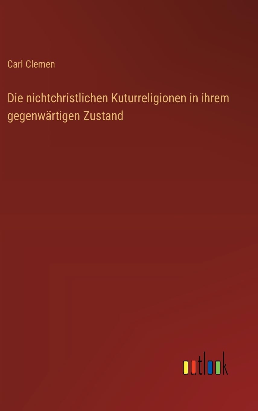 Die nichtchristlichen Kuturreligionen in ihrem gegenwärtigen Zustand Classics