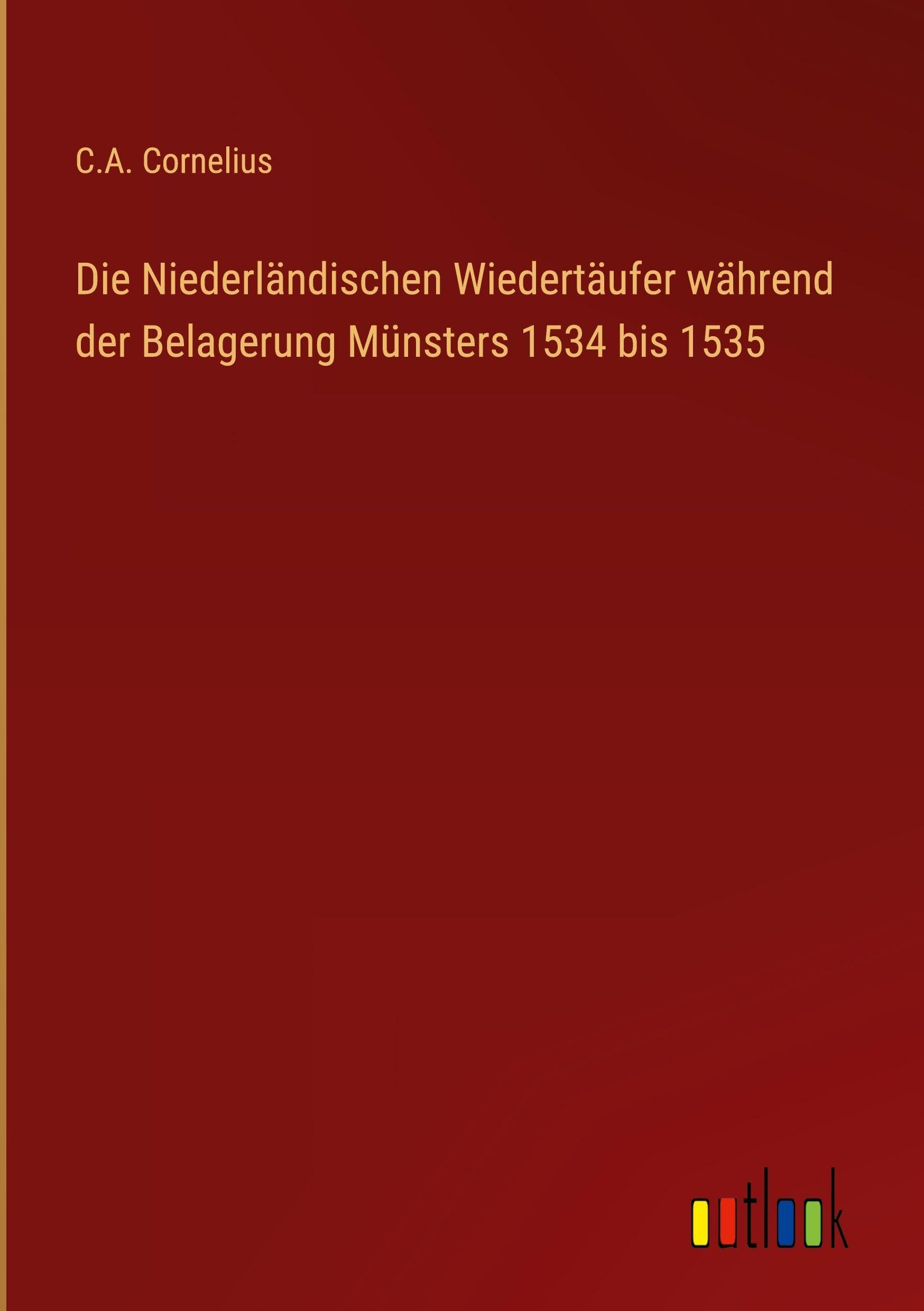 Die Niederländischen Wiedertäufer während der Belagerung Münsters 1534 bis 1535 Classics