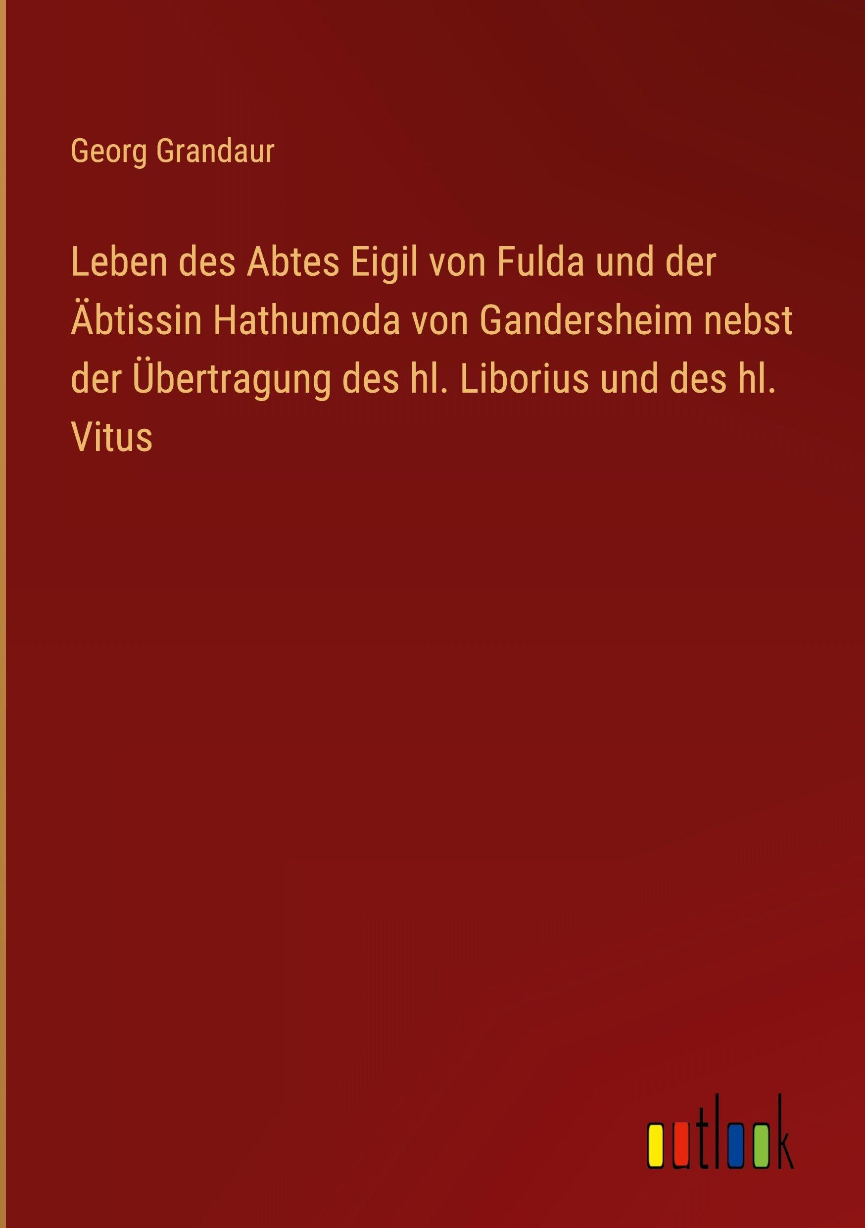 Leben des Abtes Eigil von Fulda und der Äbtissin Hathumoda von Gandersheim nebst der Übertragung des hl. Liborius und des hl. Vitus Classics