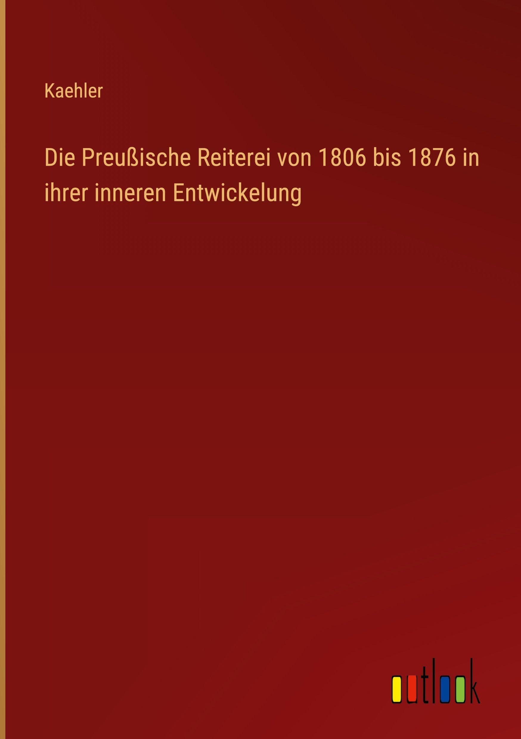 Die Preußische Reiterei von 1806 bis 1876 in ihrer inneren Entwickelung Classics