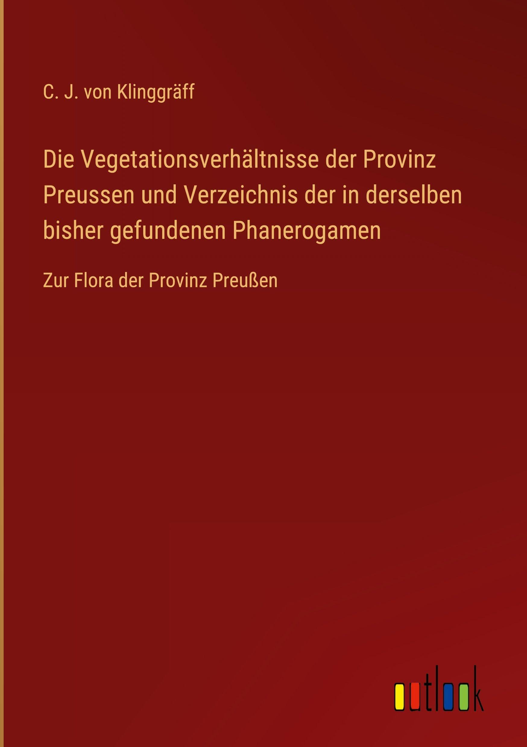 Die Vegetationsverhältnisse der Provinz Preussen und Verzeichnis der in derselben bisher gefundenen Phanerogamen Classics