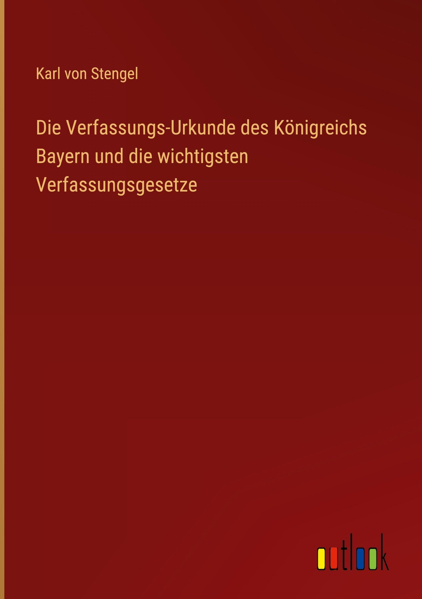 Die Verfassungs-Urkunde des Königreichs Bayern und die wichtigsten Verfassungsgesetze Classics