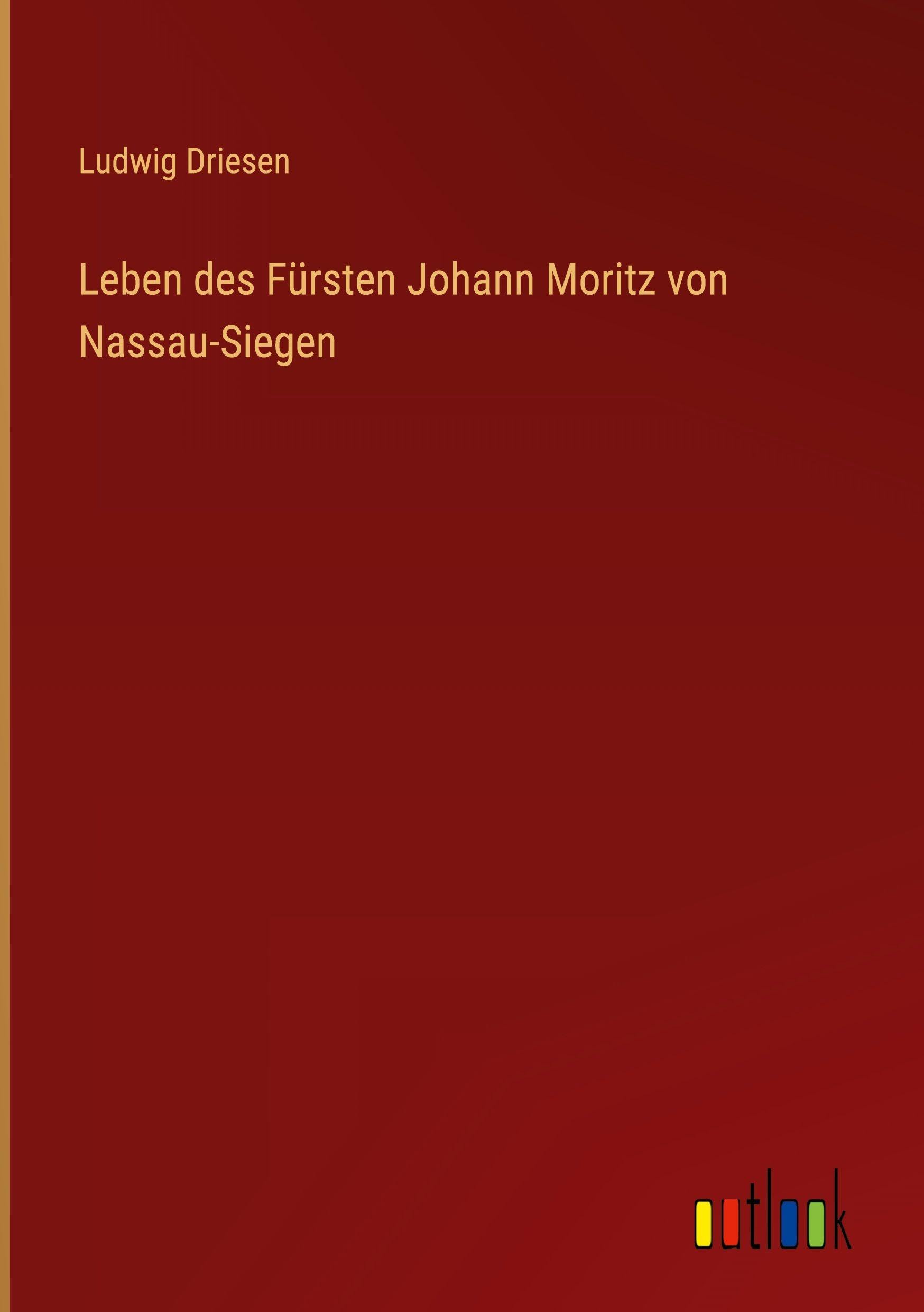 Leben des Fürsten Johann Moritz von Nassau-Siegen Classics