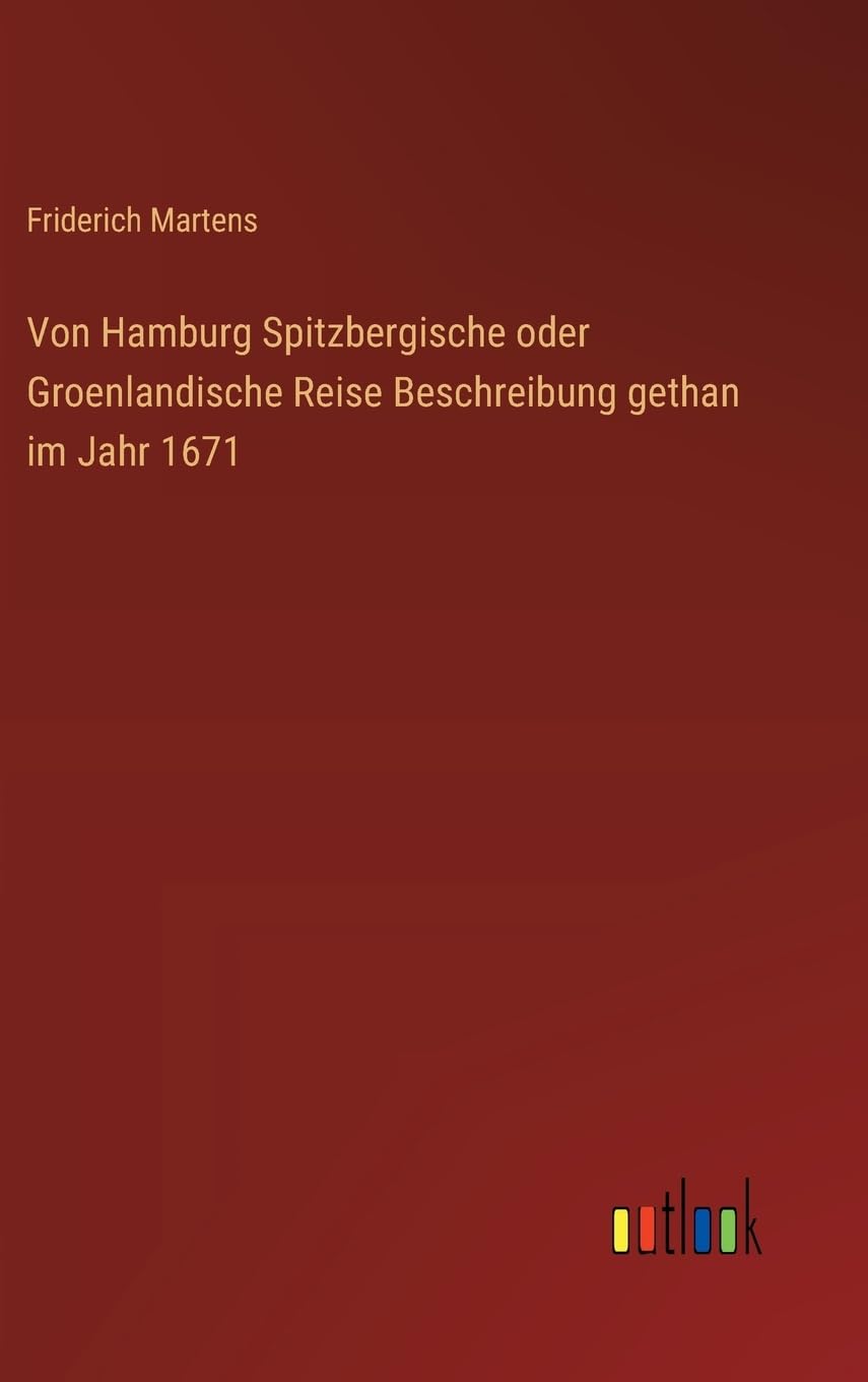 Von Hamburg Spitzbergische oder Groenlandische Reise Beschreibung gethan im Jahr 1671 Classics
