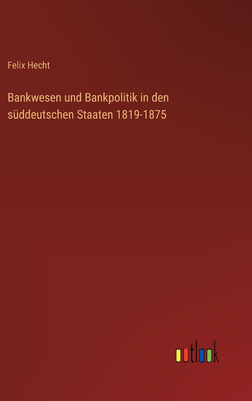 Bankwesen und Bankpolitik in den süddeutschen Staaten 1819-1875 Classics