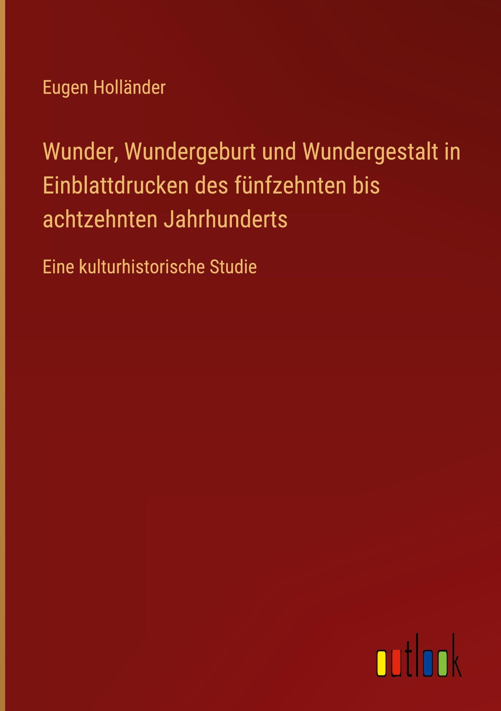 Wunder, Wundergeburt und Wundergestalt in Einblattdrucken des fünfzehnten bis achtzehnten Jahrhunderts Classics