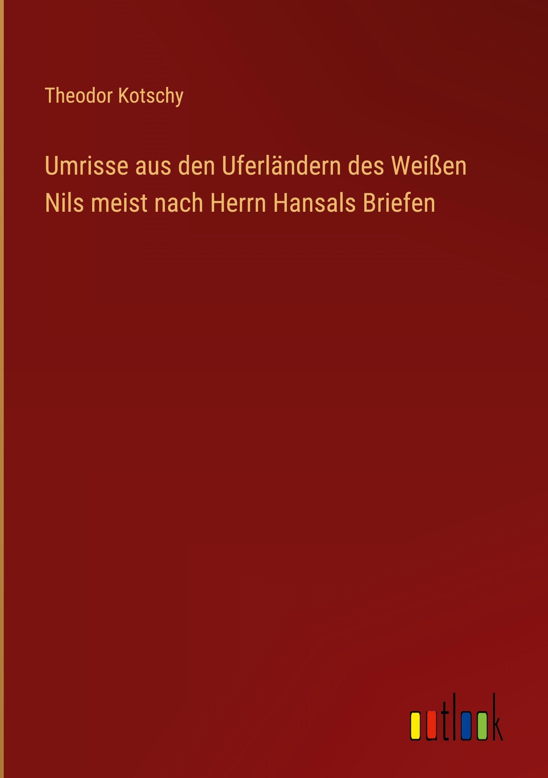 Umrisse aus den Uferländern des Weißen Nils meist nach Herrn Hansals Briefen Classics