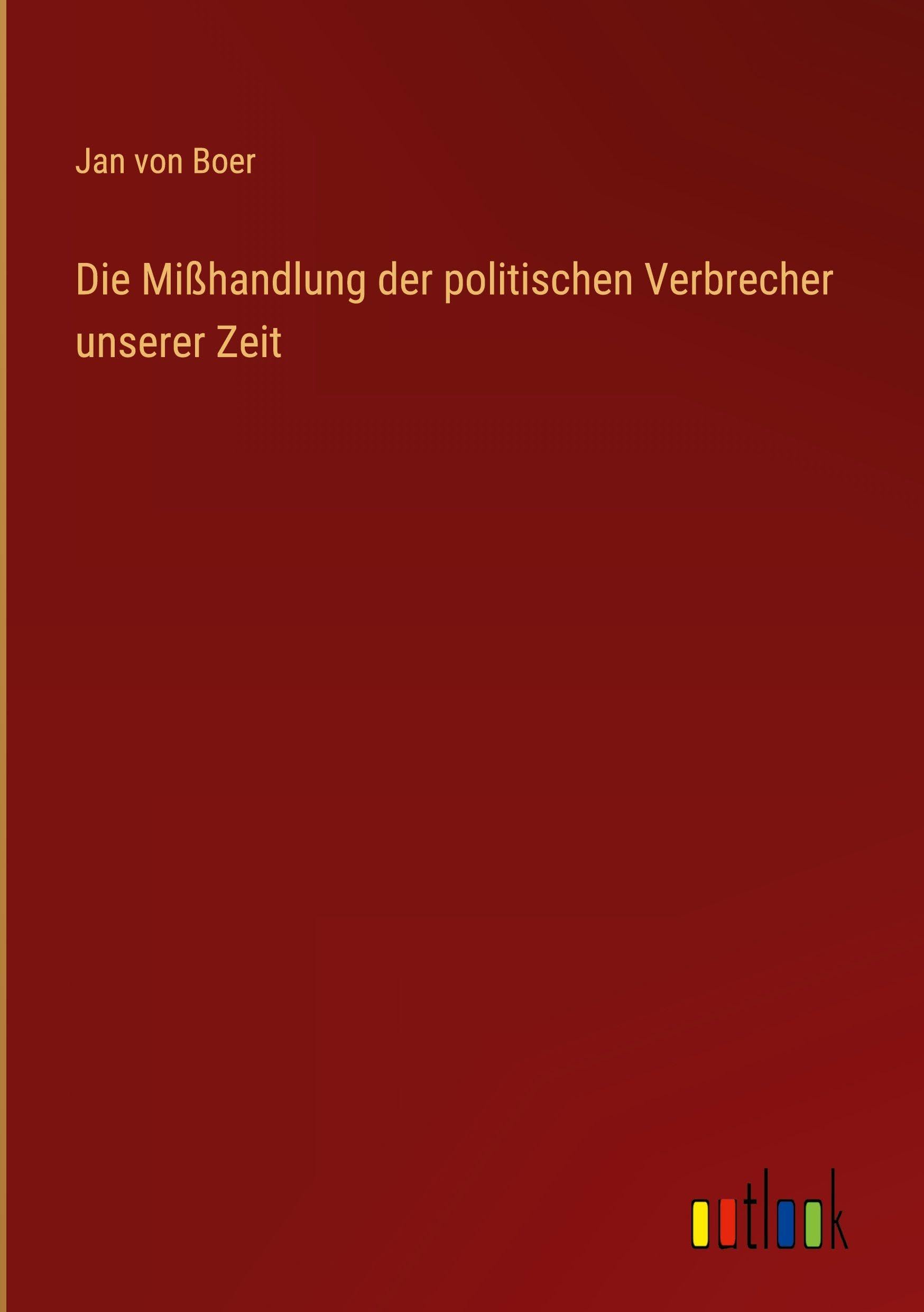 Die Mißhandlung der politischen Verbrecher unserer Zeit Classics