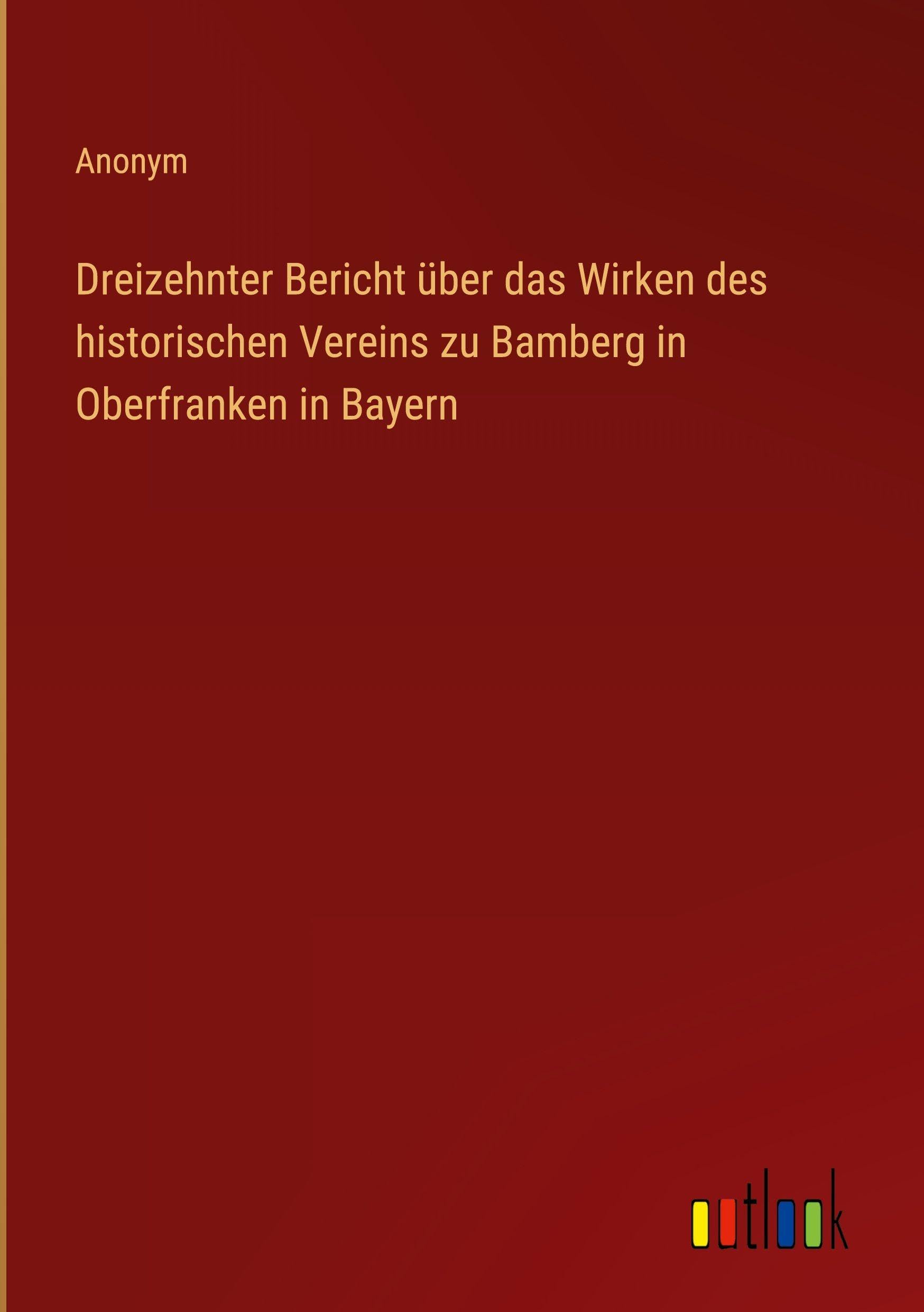 Dreizehnter Bericht über das Wirken des historischen Vereins zu Bamberg in Oberfranken in Bayern Classics