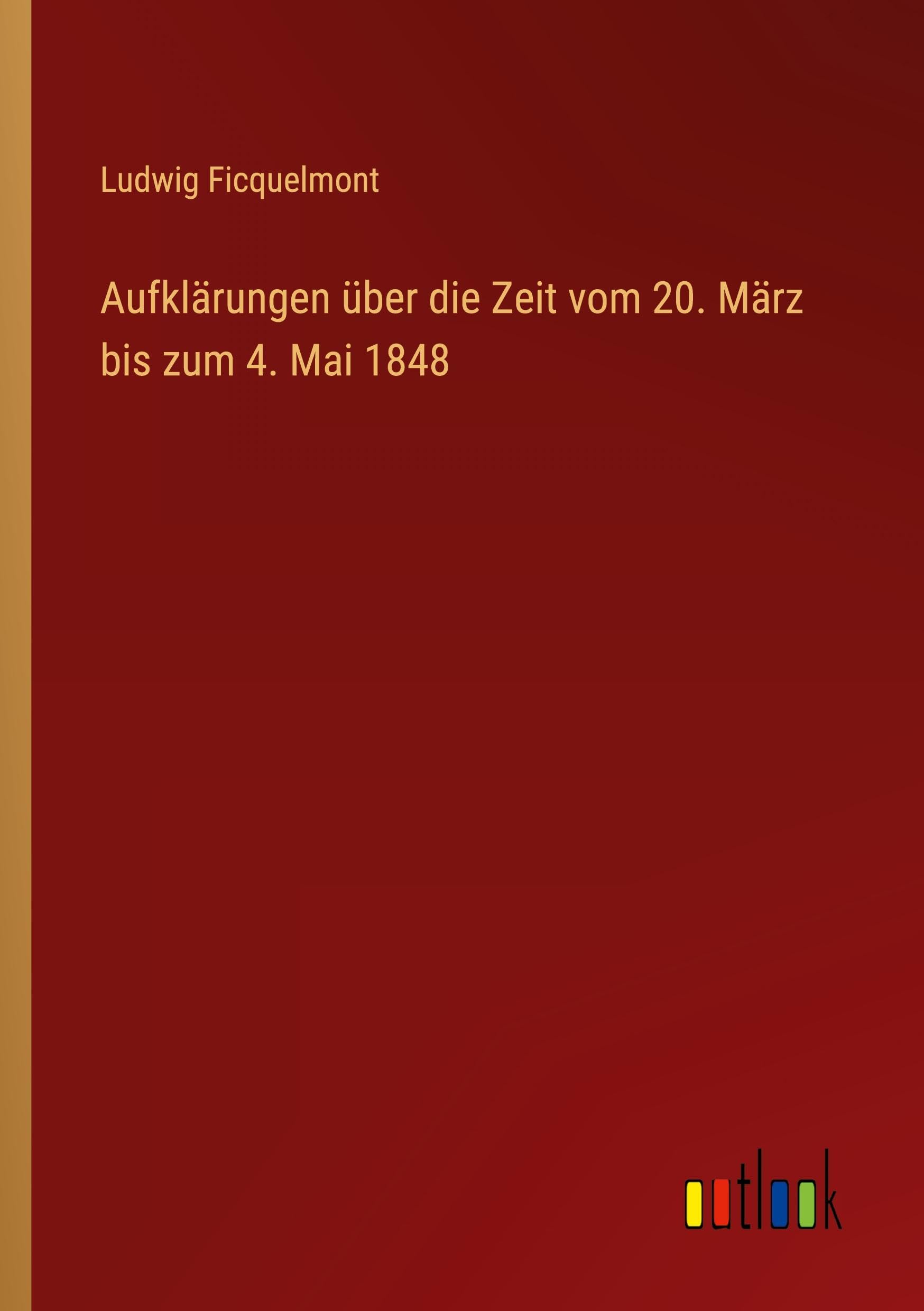 Aufklärungen über die Zeit vom 20. März bis zum 4. Mai 1848 Classics