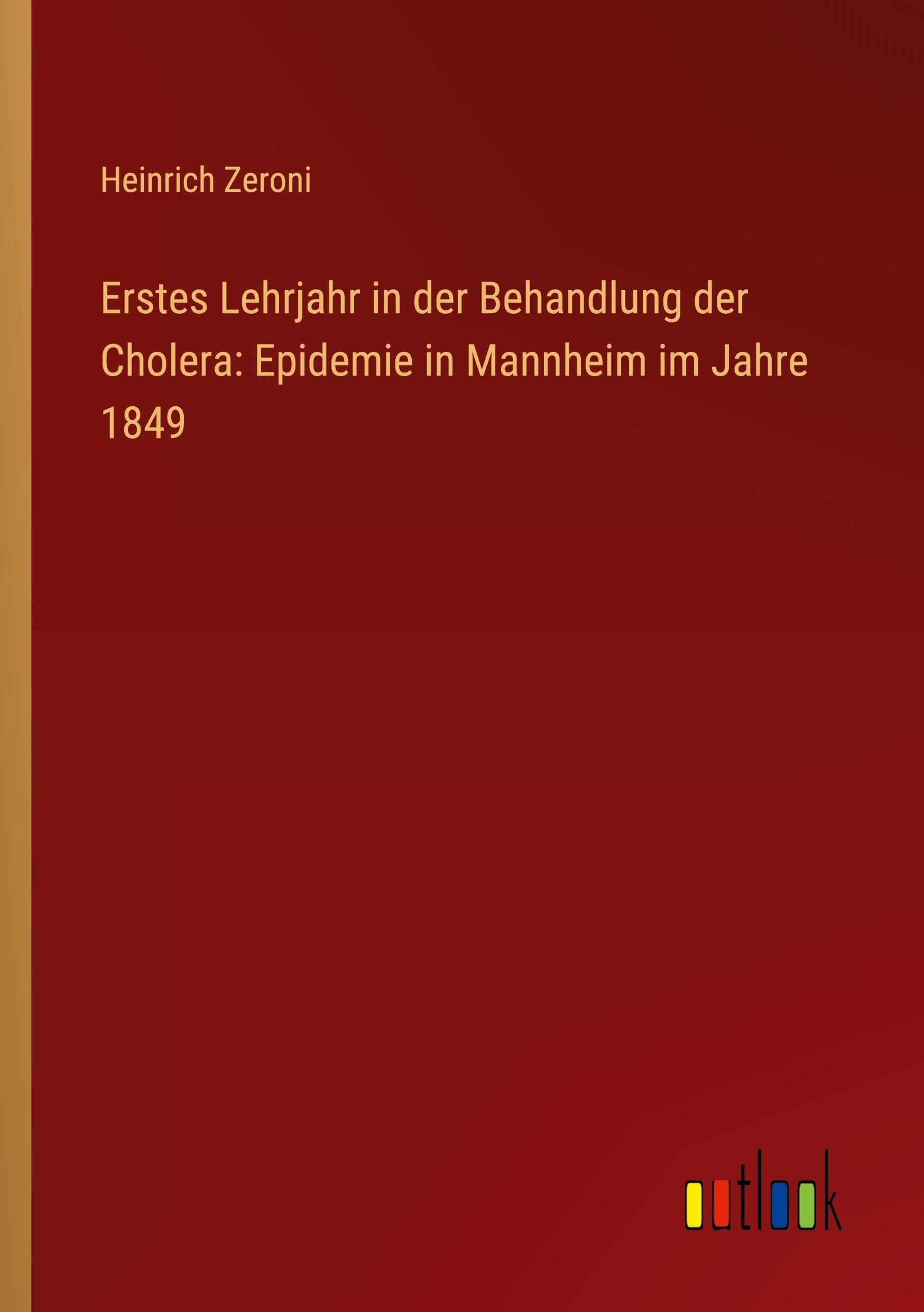 Erstes Lehrjahr in der Behandlung der Cholera: Epidemie in Mannheim im Jahre 1849 Classics