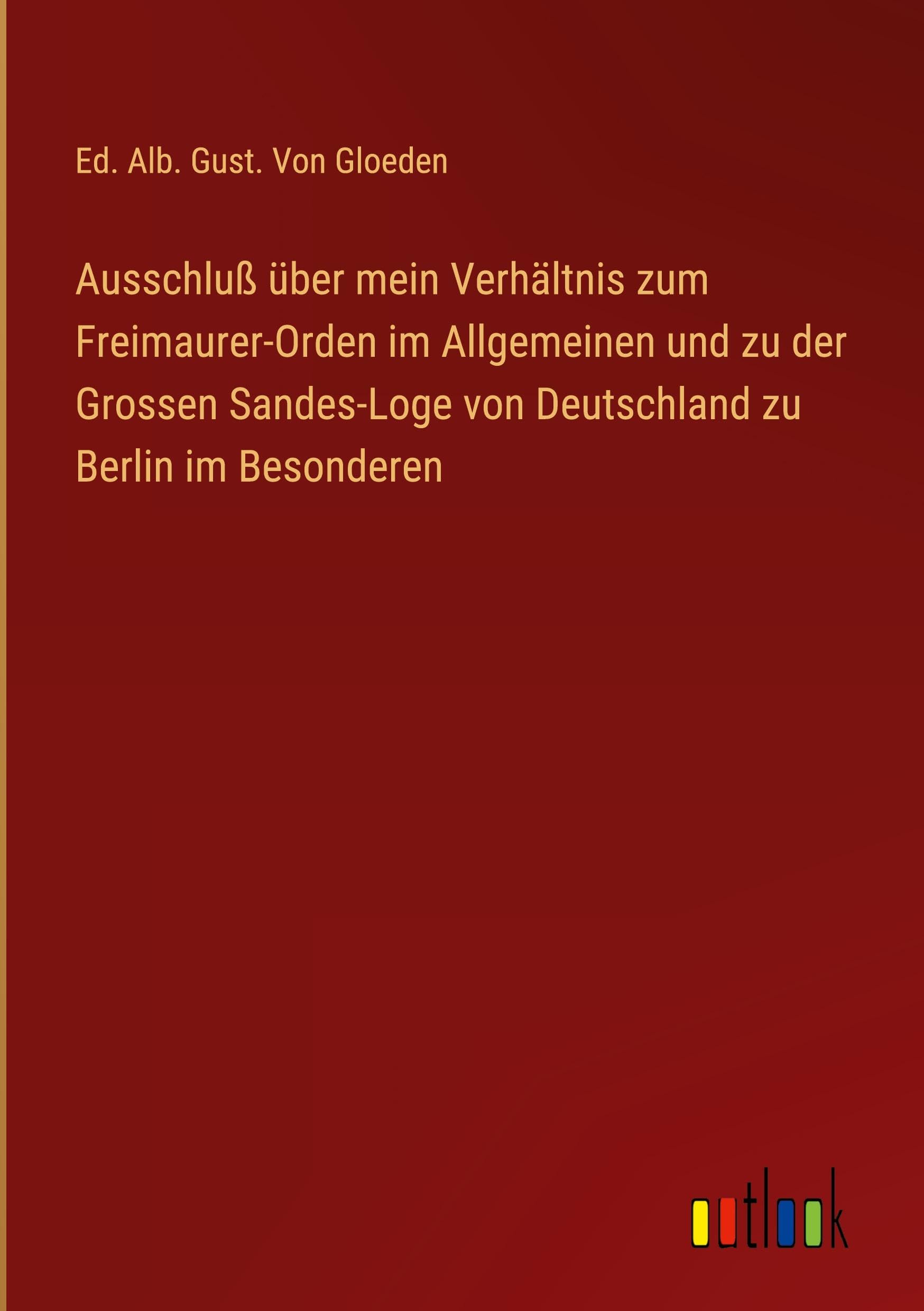 Ausschluß über mein Verhältnis zum Freimaurer-Orden im Allgemeinen und zu der Grossen Sandes-Loge von Deutschland zu Berlin im Besonderen Classics