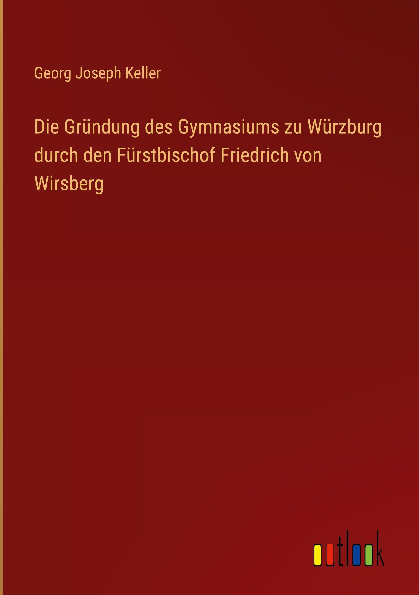 Die Gründung des Gymnasiums zu Würzburg durch den Fürstbischof Friedrich von Wirsberg Classics