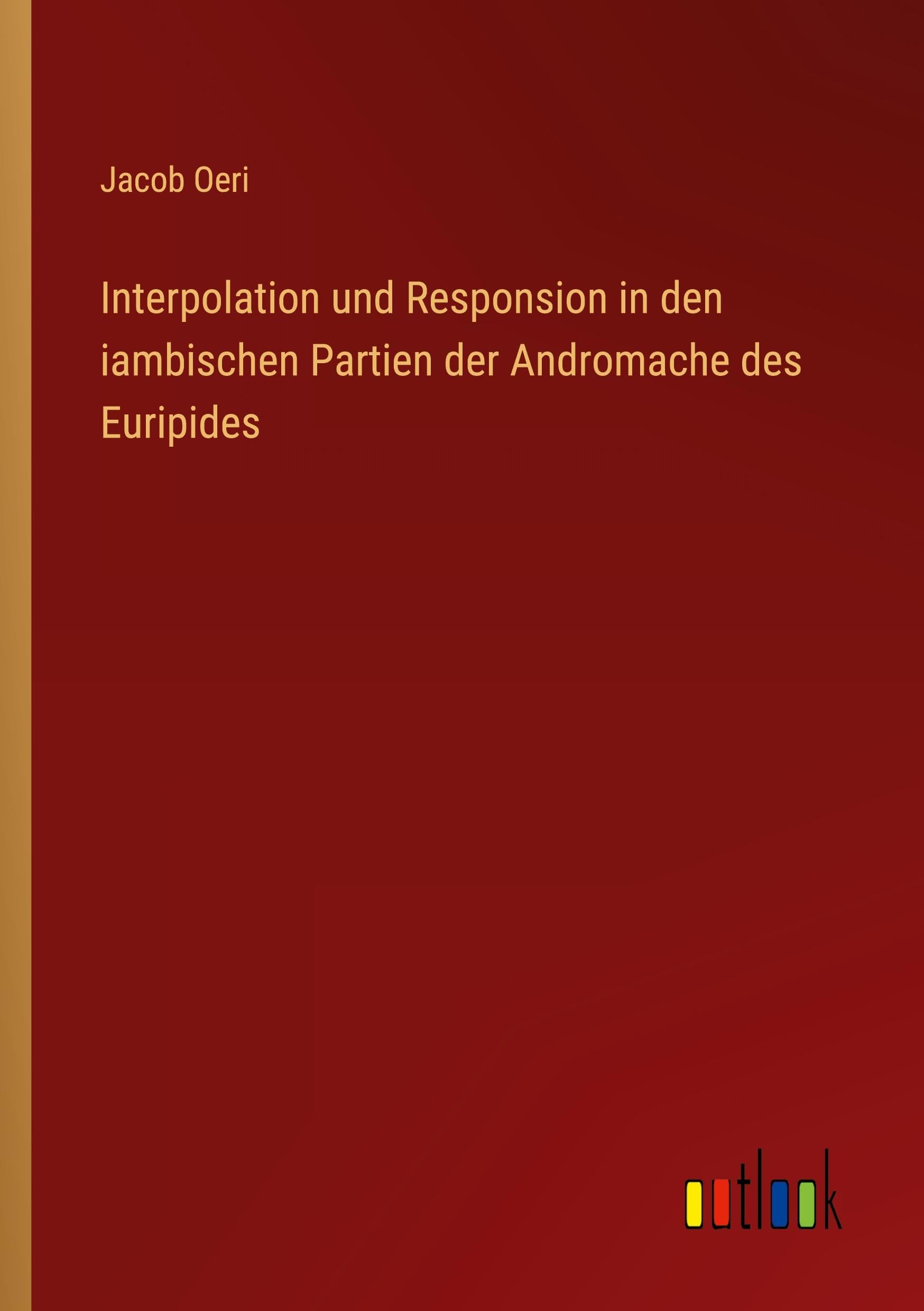 Interpolation und Responsion in den iambischen Partien der Andromache des Euripides Classics