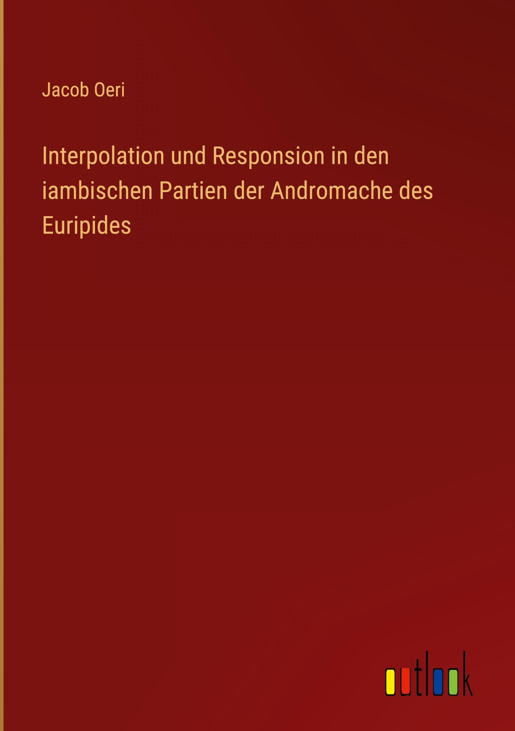Interpolation und Responsion in den iambischen Partien der Andromache des Euripides Classics