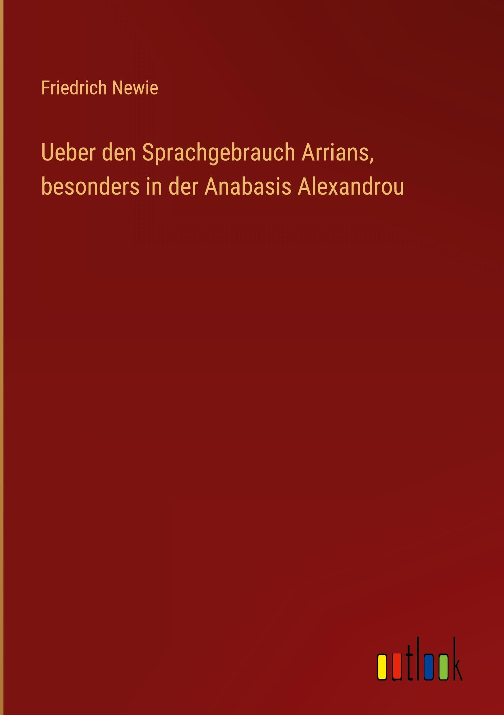 Ueber den Sprachgebrauch Arrians, besonders in der Anabasis Alexandrou Classics