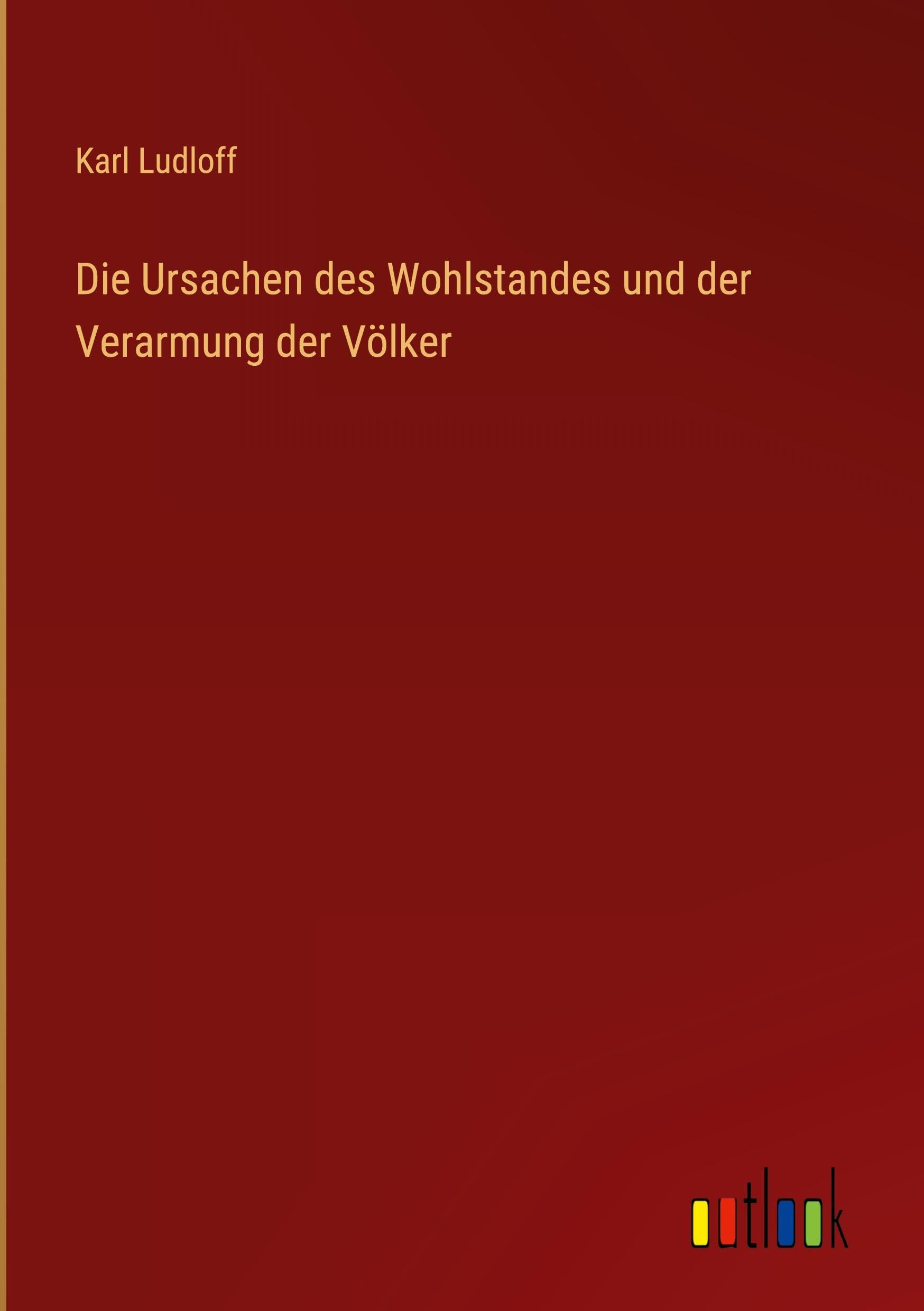 Die Ursachen des Wohlstandes und der Verarmung der Völker Classics