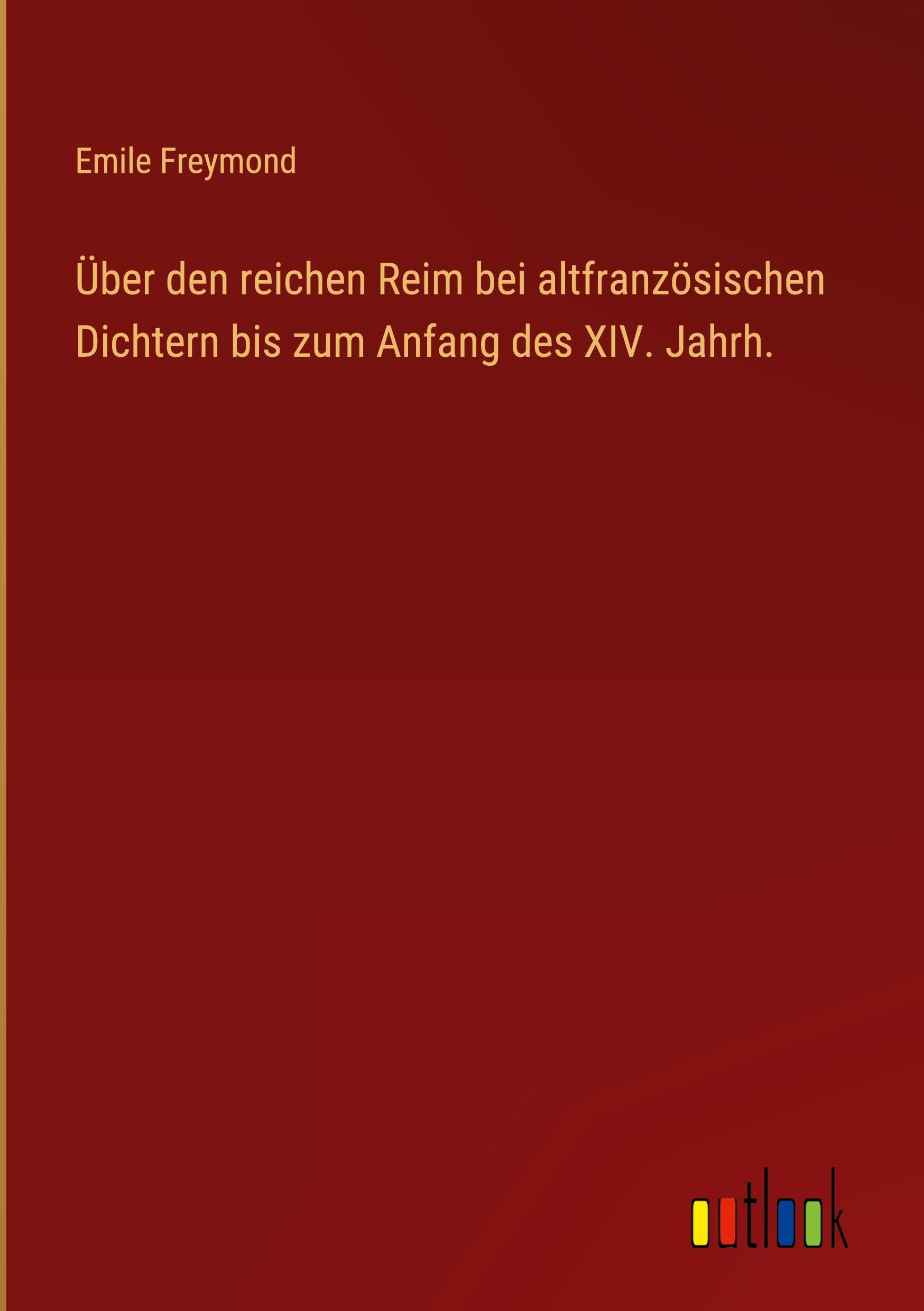 Über den reichen Reim bei altfranzösischen Dichtern bis zum Anfang des XIV. Jahrh. Classics