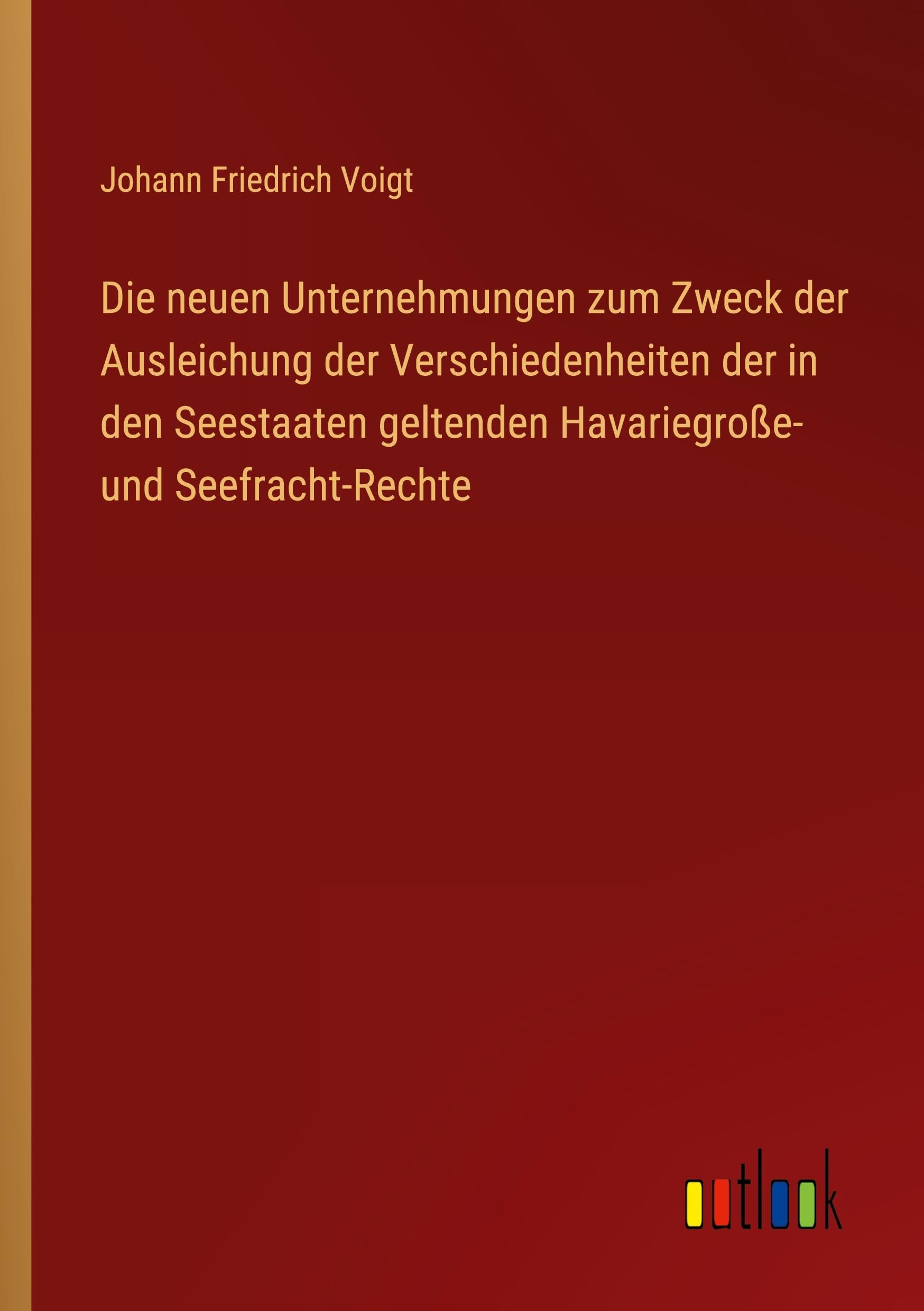 Die neuen Unternehmungen zum Zweck der Ausleichung der Verschiedenheiten der in den Seestaaten geltenden Havariegroße- und Seefracht-Rechte Classics