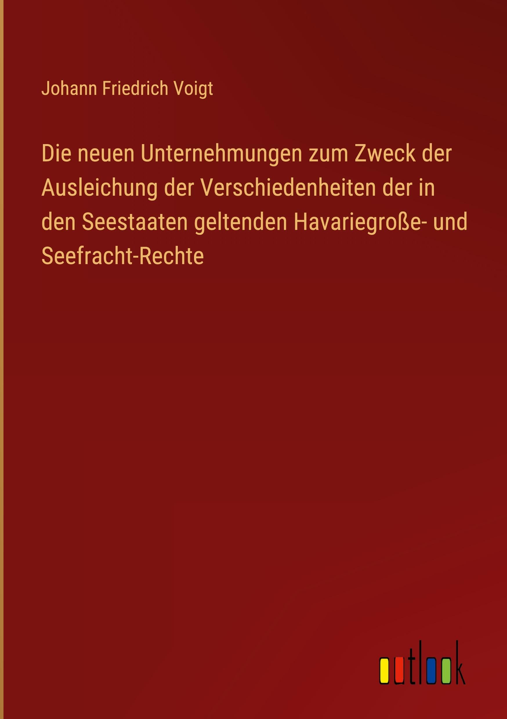 Die neuen Unternehmungen zum Zweck der Ausleichung der Verschiedenheiten der in den Seestaaten geltenden Havariegroße- und Seefracht-Rechte Classics
