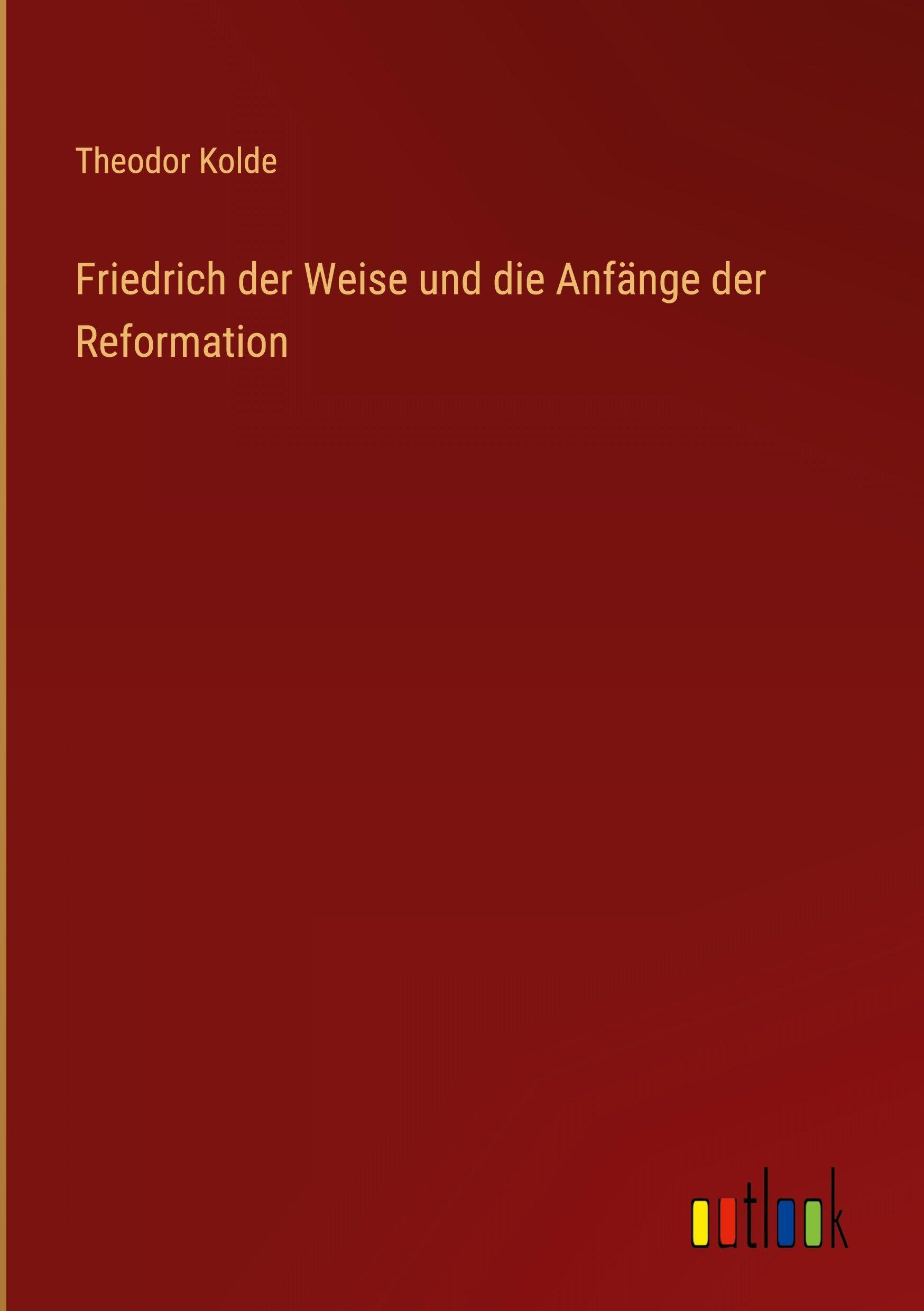 Friedrich der Weise und die Anfänge der Reformation Classics
