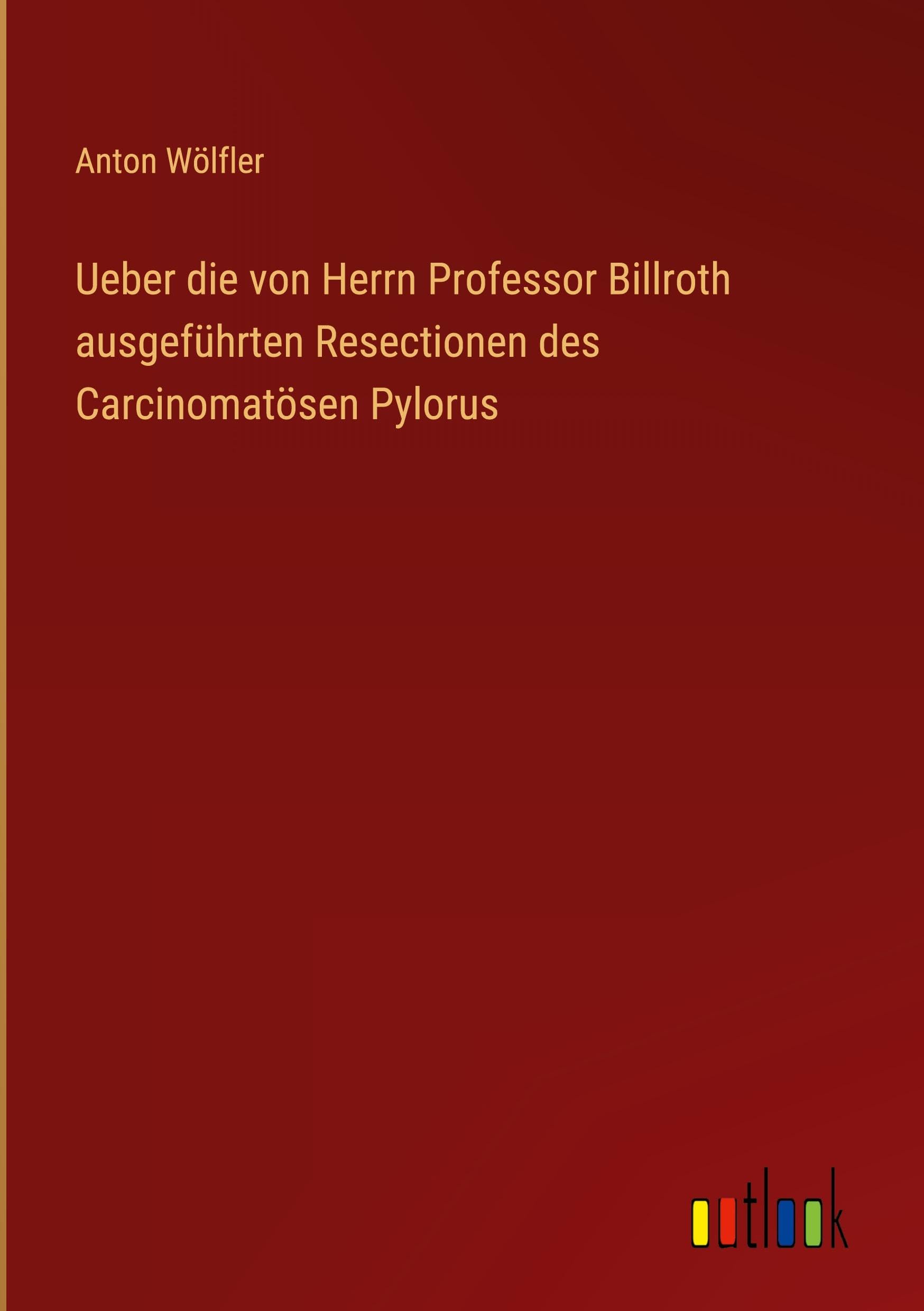 Ueber die von Herrn Professor Billroth ausgeführten Resectionen des Carcinomatösen Pylorus Classics