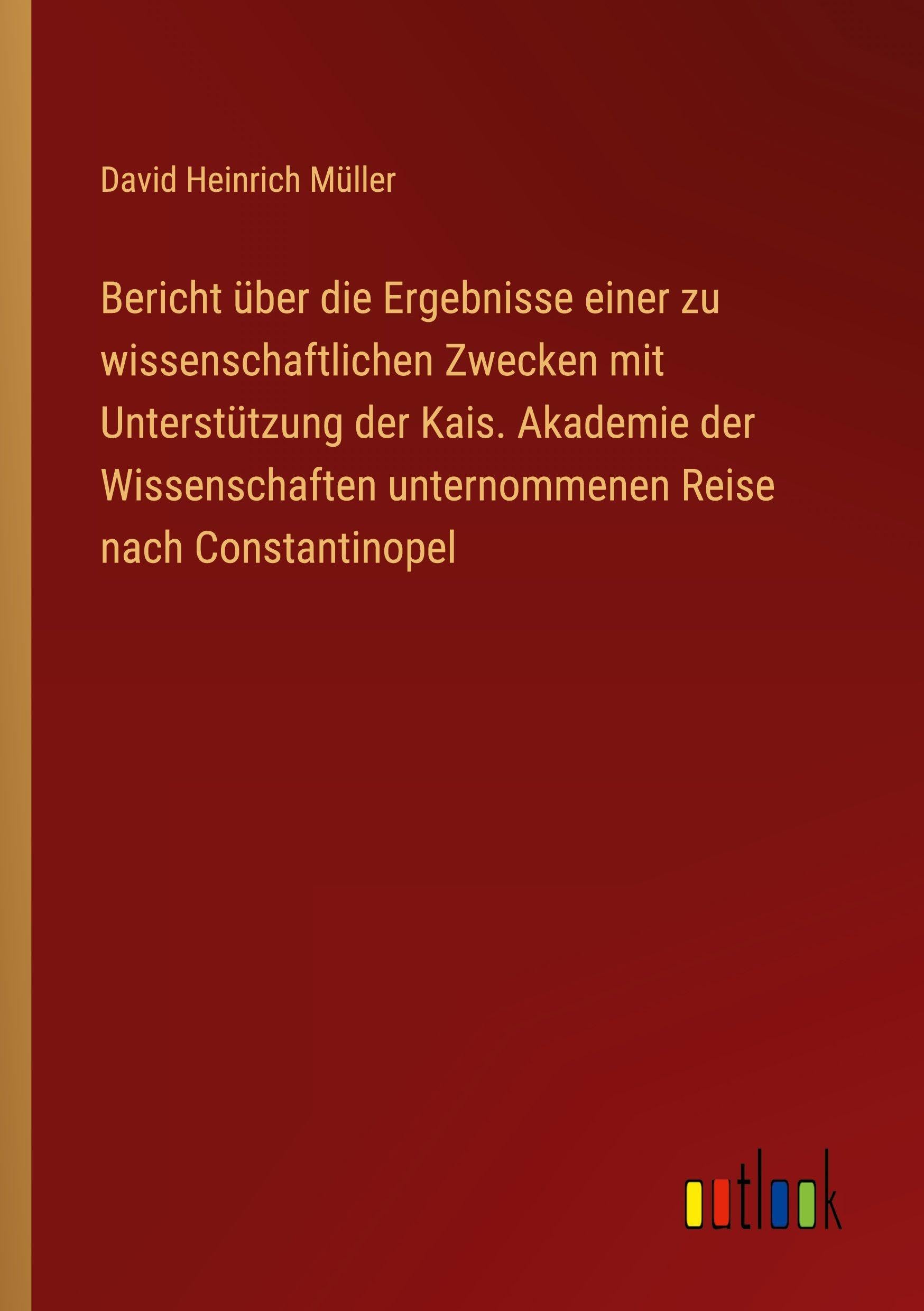 Bericht über die Ergebnisse einer zu wissenschaftlichen Zwecken mit Unterstützung der Kais. Akademie der Wissenschaften unternommenen Reise nach Constantinopel Classics