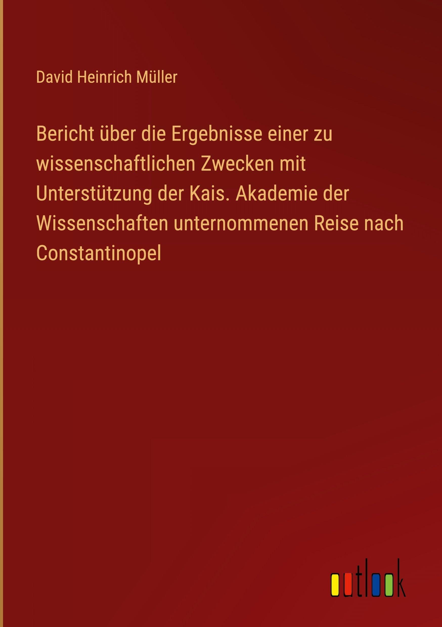 Bericht über die Ergebnisse einer zu wissenschaftlichen Zwecken mit Unterstützung der Kais. Akademie der Wissenschaften unternommenen Reise nach Constantinopel Classics