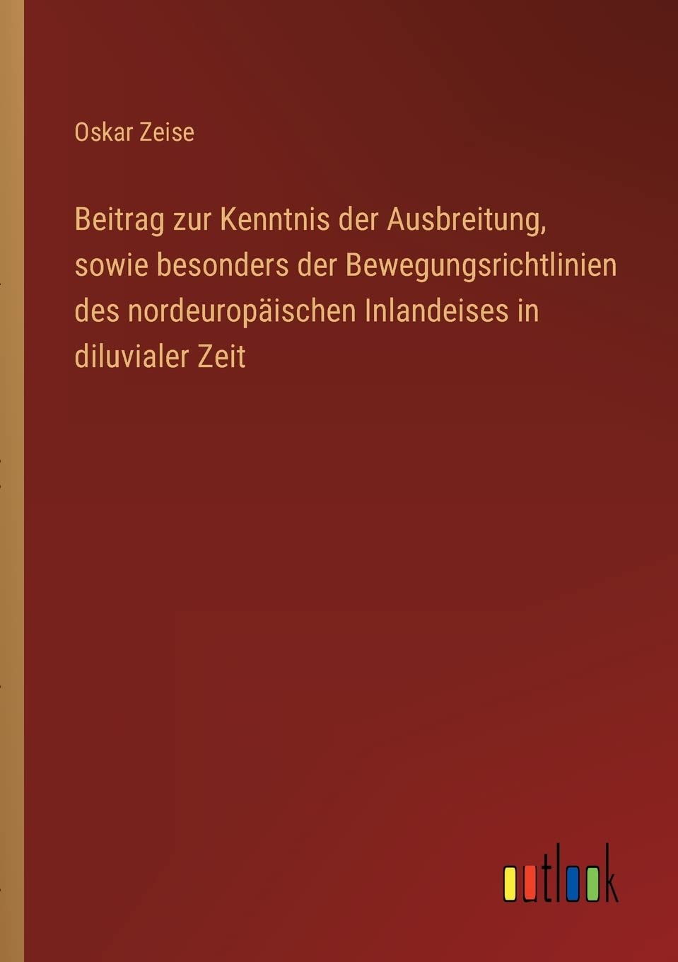 Beitrag zur Kenntnis der Ausbreitung, sowie besonders der Bewegungsrichtlinien des nordeuropäischen Inlandeises in diluvialer Zeit Contemporary literature Books