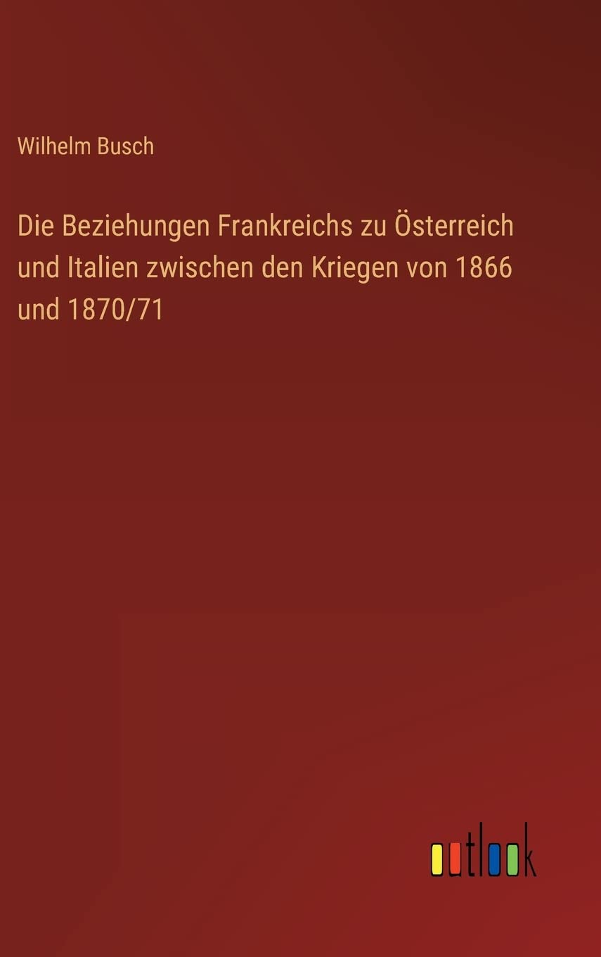 Die Beziehungen Frankreichs zu Österreich und Italien zwischen den Kriegen von 1866 und 1870/71 Contemporary literature Books