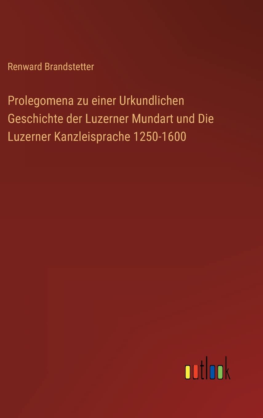 Prolegomena zu einer Urkundlichen Geschichte der Luzerner Mundart und Die Luzerner Kanzleisprache 1250-1600 Contemporary literature Books