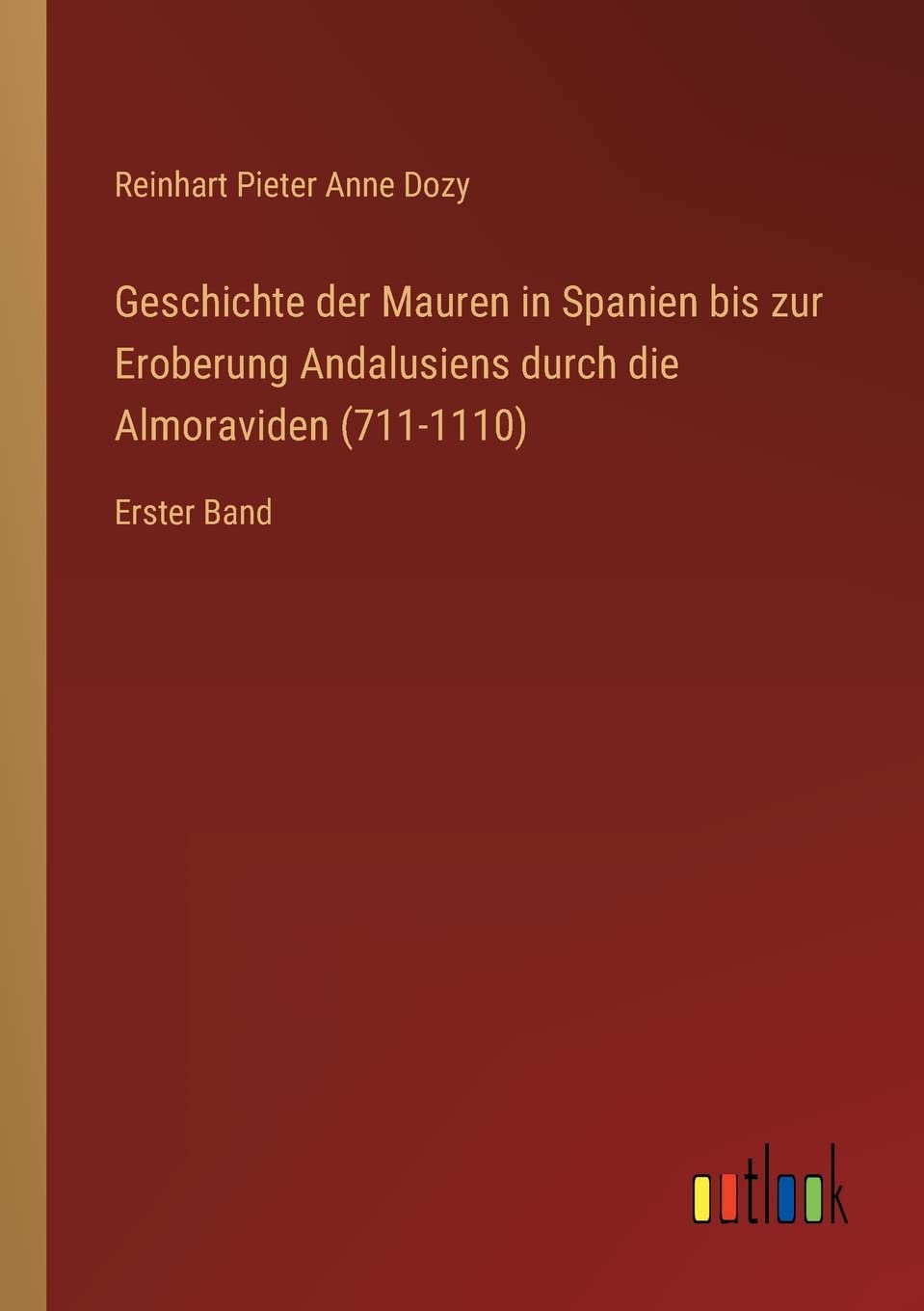 Geschichte der Mauren in Spanien bis zur Eroberung Andalusiens durch die Almoraviden (711-1110): Erster Band Contemporary literature Books